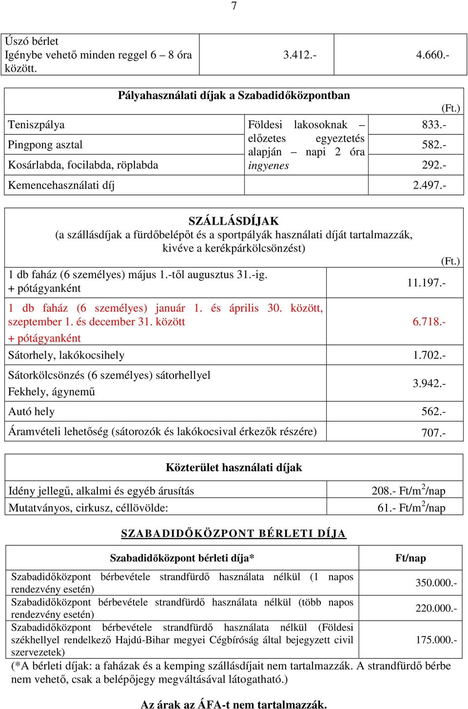 - SZÁLLÁSDÍJAK (a szállásdíjak a fürdőbelépőt és a sportpályák használati díját tartalmazzák, kivéve a kerékpárkölcsönzést) 1 db faház (6 személyes) május 1.-től augusztus 31.-ig. + pótágyanként 11.