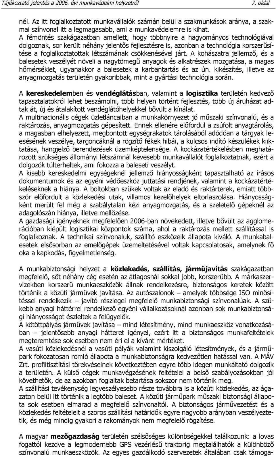 A fémöntés szakágazatban amellett, hogy többnyire a hagyományos technológiával dolgoznak, sor került néhány jelentős fejlesztésre is, azonban a technológia korszerűsítése a foglalkoztatottak