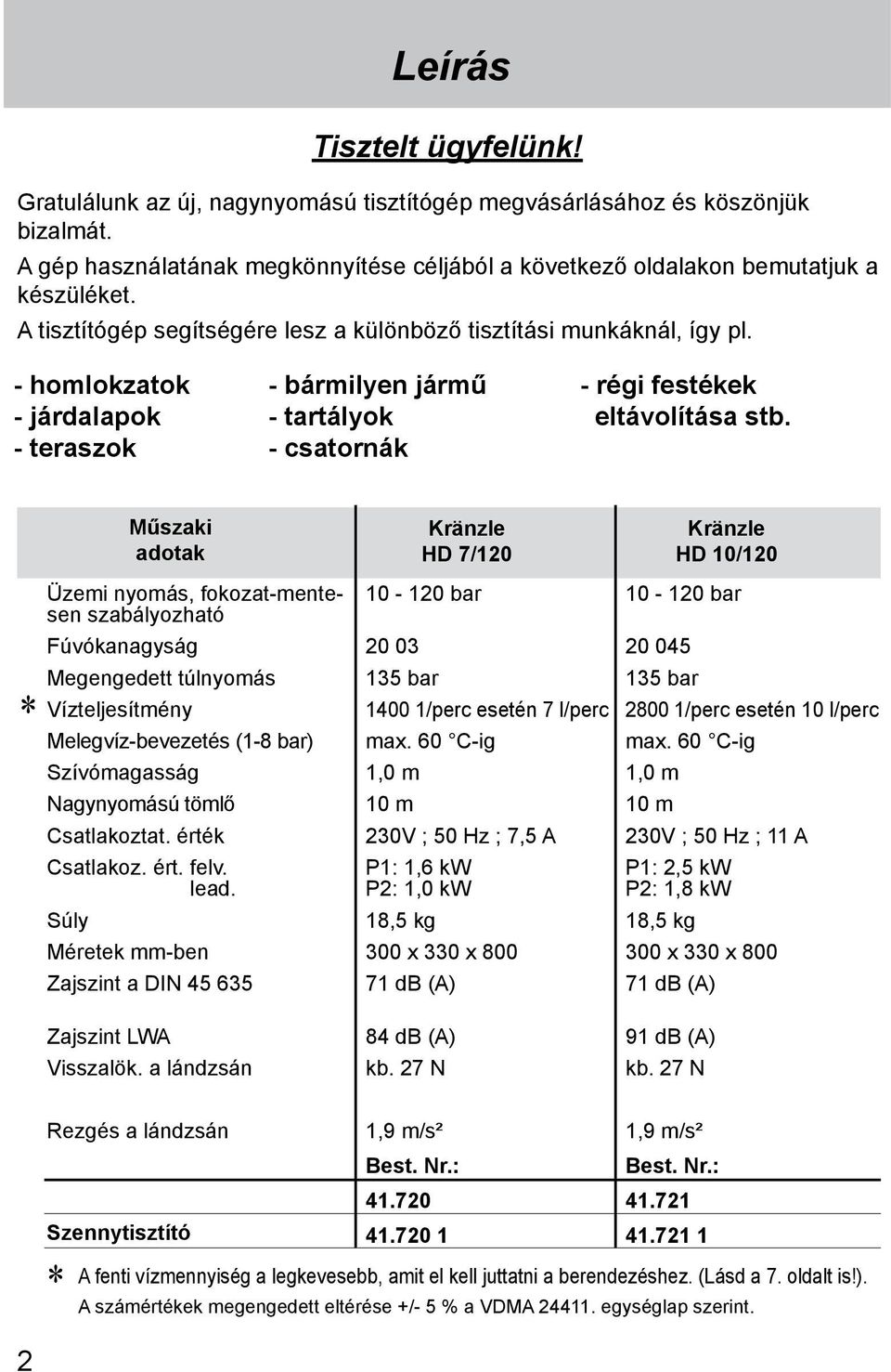 * Műszaki adotak Üzemi nyomás, fokozat-mentesen szabályozható Fúvókanagyság Megengedett túlnyomás Vízteljesítmény Melegvíz-bevezetés (1-8 bar) Szívómagasság Nagynyomású tömlő Csatlakoztat.