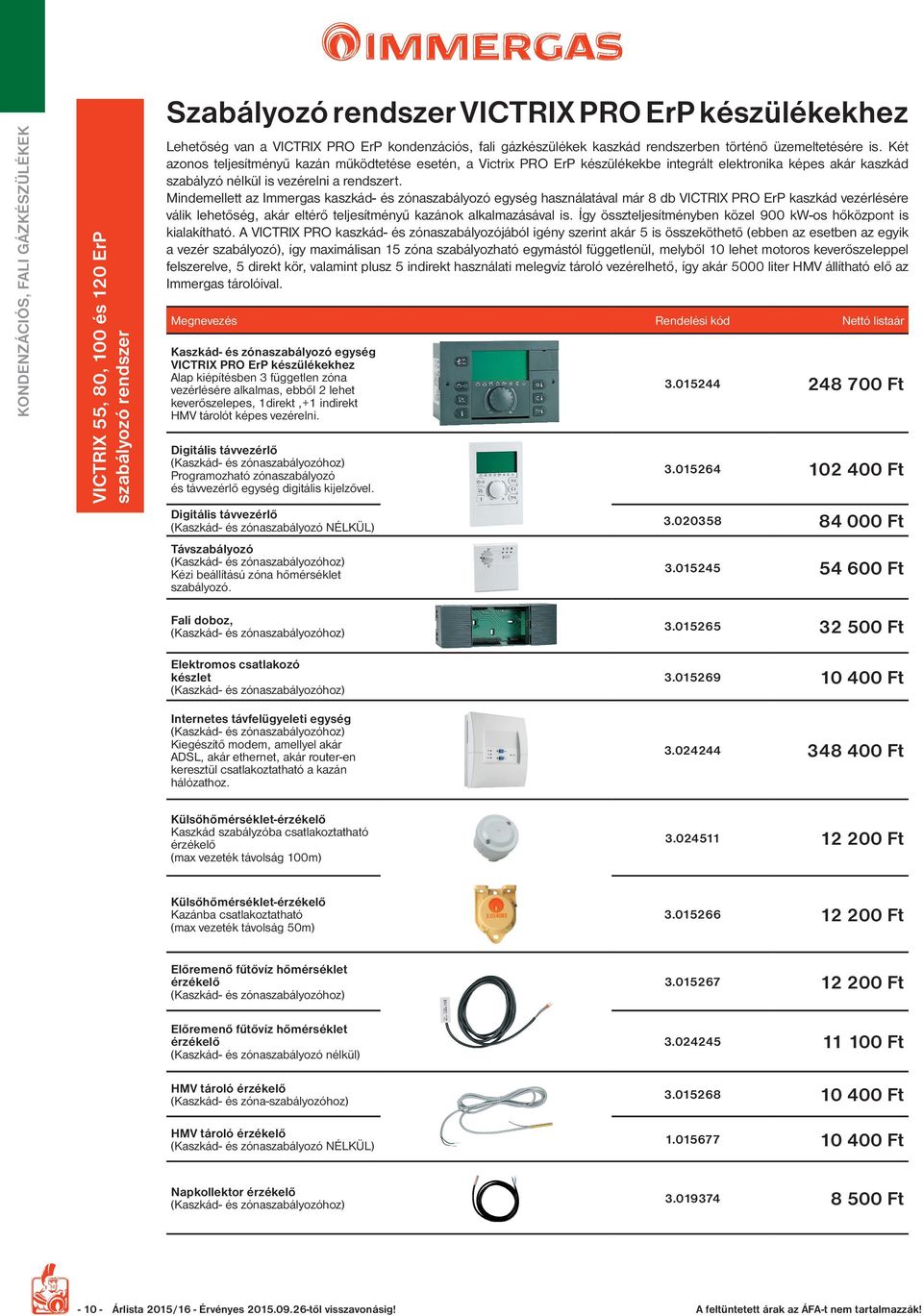 Két azonos teljesítményű kazán működtetése esetén, a Victrix PRO ErP készülékekbe integrált elektronika képes akár kaszkád szabályzó nélkül is vezérelni a rendszert.