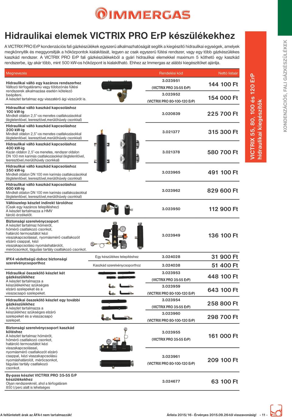 VICTRIX PRO ErP fali gázkészülékekből a gyári hidraulikai elemekkel maximum 5 köthető egy kaszkád rendszerbe, így akár több, mint 500 kw-os hőközpont is kialakítható.