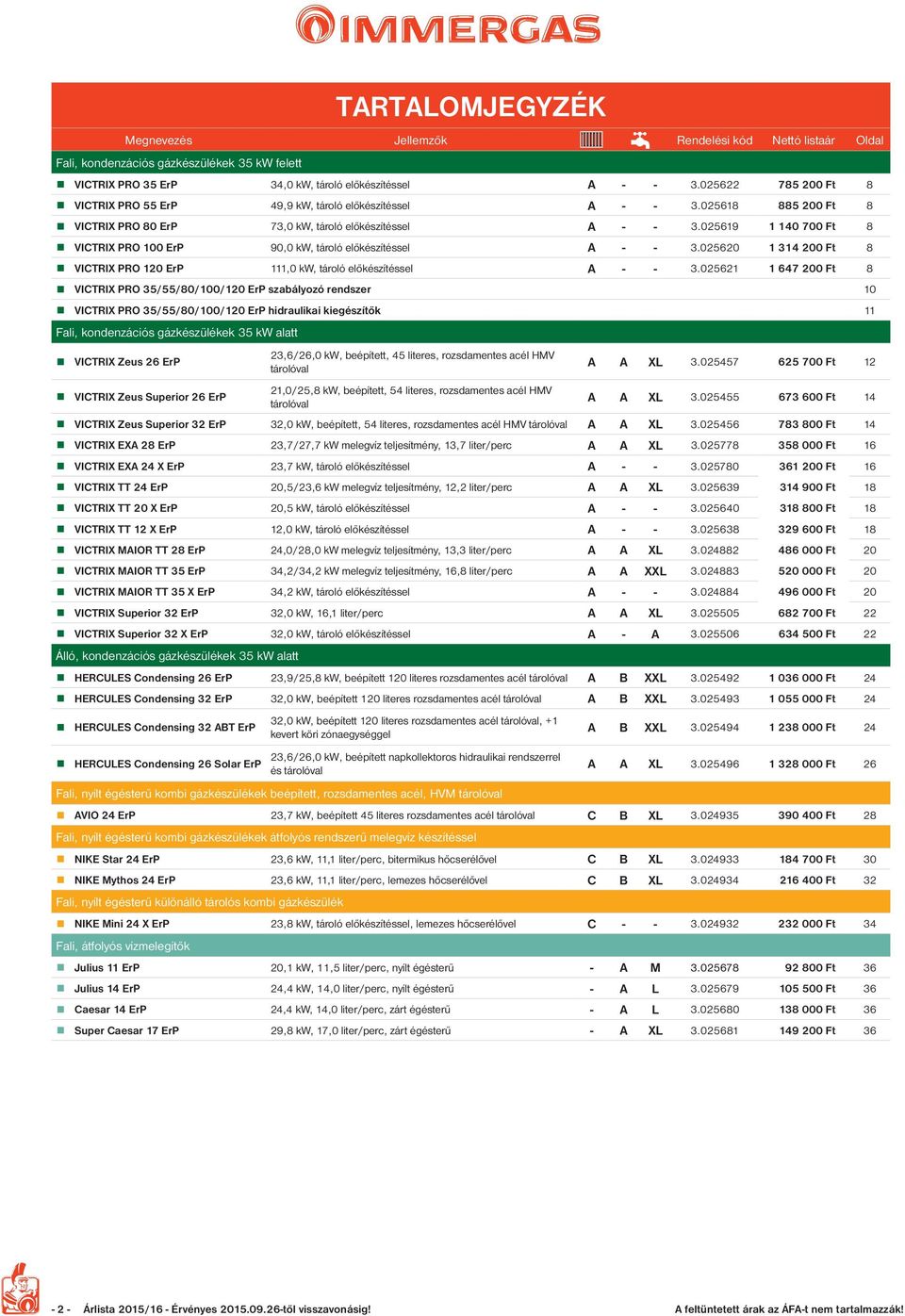 025619 1 140 700 Ft 8 VICTRIX PRO 100 ErP 90,0 kw, tároló előkészítéssel - - 3.025620 1 314 200 Ft 8 VICTRIX PRO 120 ErP 111,0 kw, tároló előkészítéssel - - 3.