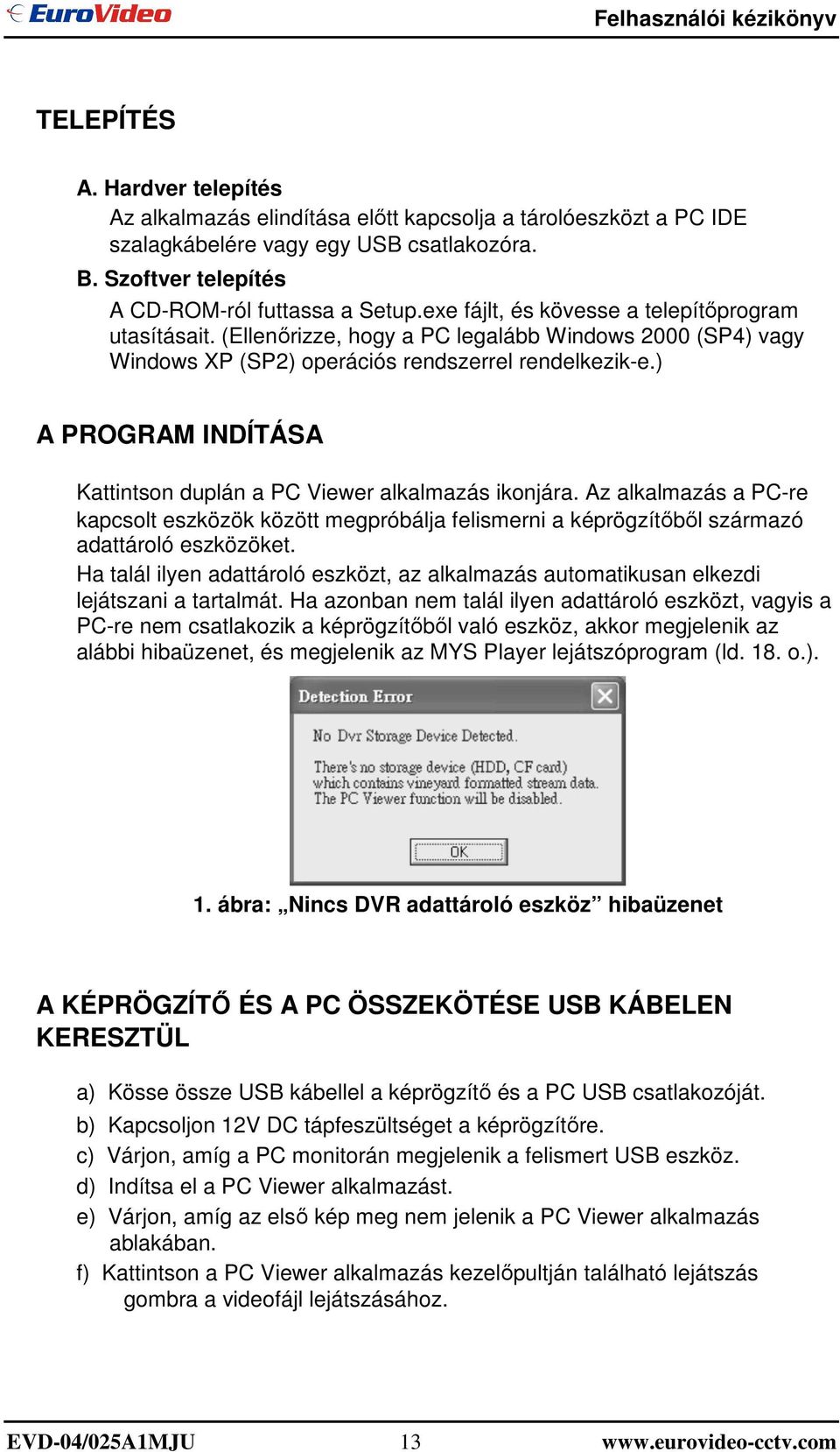 ) A PROGRAM INDÍTÁSA Kattintson duplán a PC Viewer alkalmazás ikonjára. Az alkalmazás a PC-re kapcsolt eszközök között megpróbálja felismerni a képrögzítıbıl származó adattároló eszközöket.