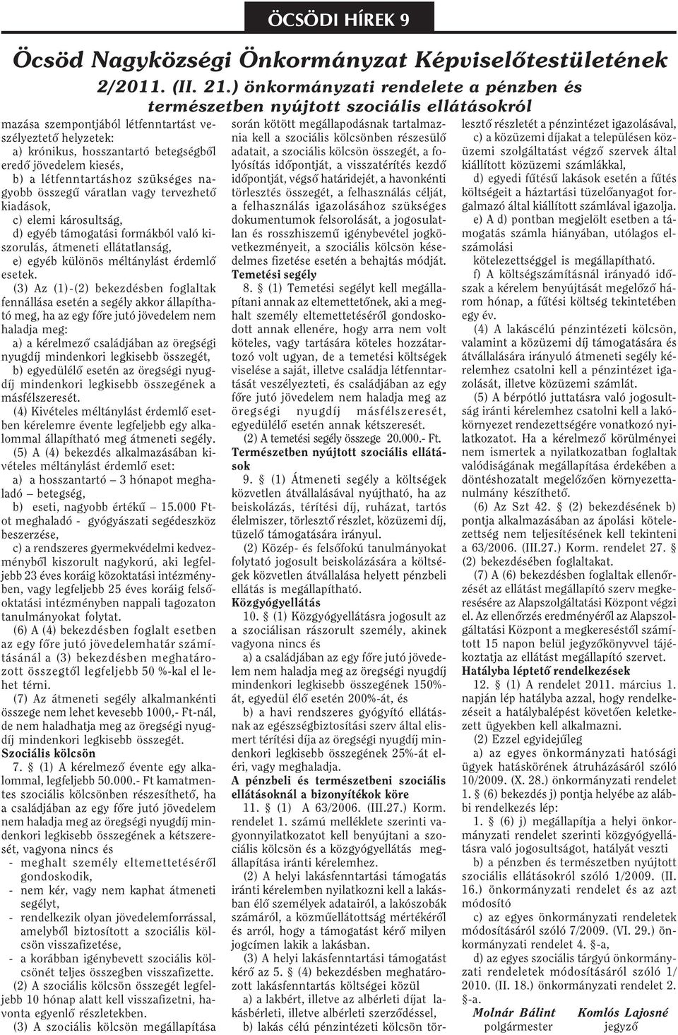 (3) Az (1)-(2) bekezdésben foglaltak fennállása esetén a segély akkor állapítható meg, ha az egy fõre jutó jövedelem nem haladja meg: a) a kérelmezõ családjában az öregségi nyugdíj mindenkori