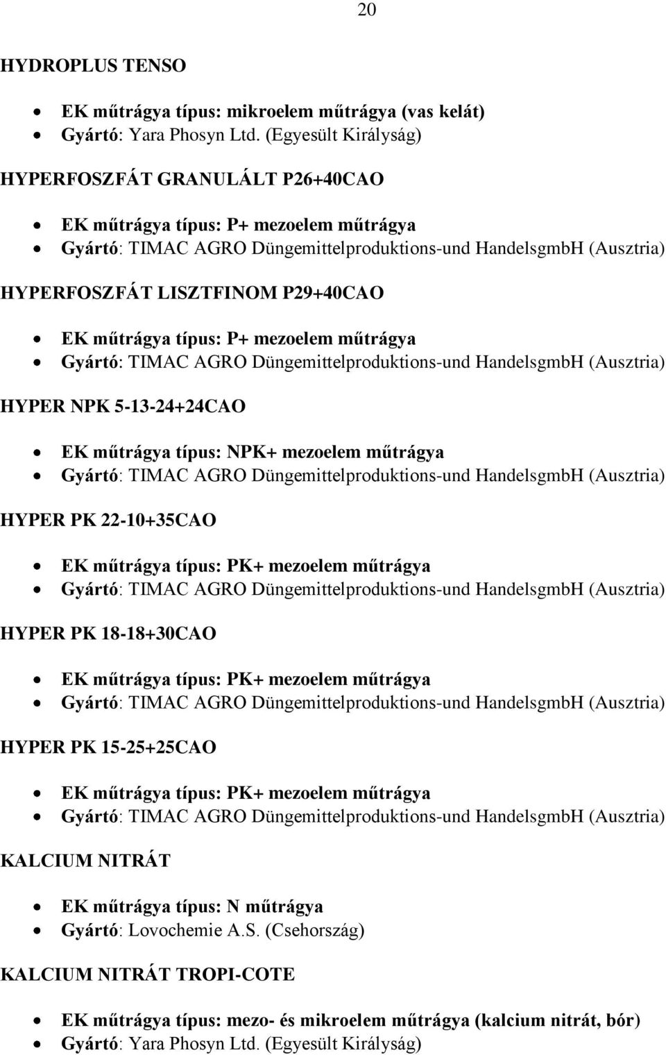 5-13-24+24CAO EK műtrágya típus: NPK+ mezoelem műtrágya HYPER PK 22-10+35CAO EK műtrágya típus: PK+ mezoelem műtrágya HYPER PK 18-18+30CAO EK műtrágya típus: PK+ mezoelem műtrágya