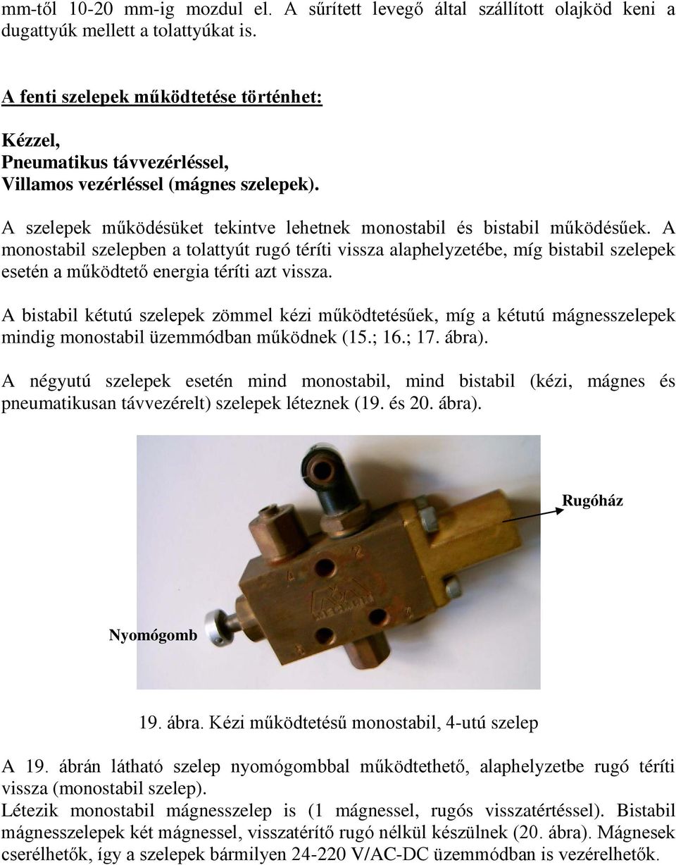 A monostabil szelepben a tolattyút rugó téríti vissza alaphelyzetébe, míg bistabil szelepek esetén a működtető energia téríti azt vissza.