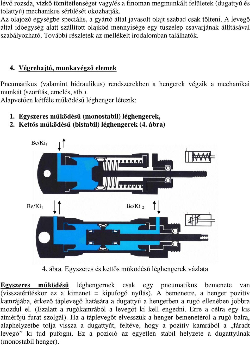 További részletek az mellékelt irodalomban találhatók. 4. Végrehajtó, munkavégző elemek Pneumatikus (valamint hidraulikus) rendszerekben a hengerek végzik a mechanikai munkát (szorítás, emelés, stb.). Alapvetően kétféle működésű léghenger létezik: 1.