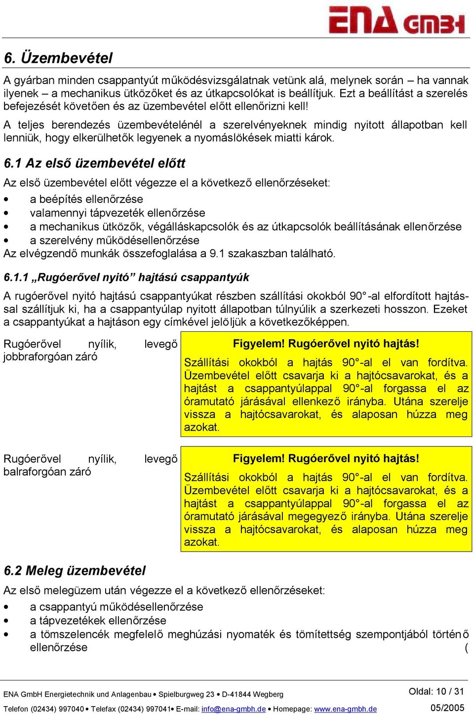 A teljes berendezés üzembevételénél a szerelvényeknek mindig nyitott állapotban kell lenniük, hogy elkerülhetők legyenek a nyomáslökések miatti károk. 6.