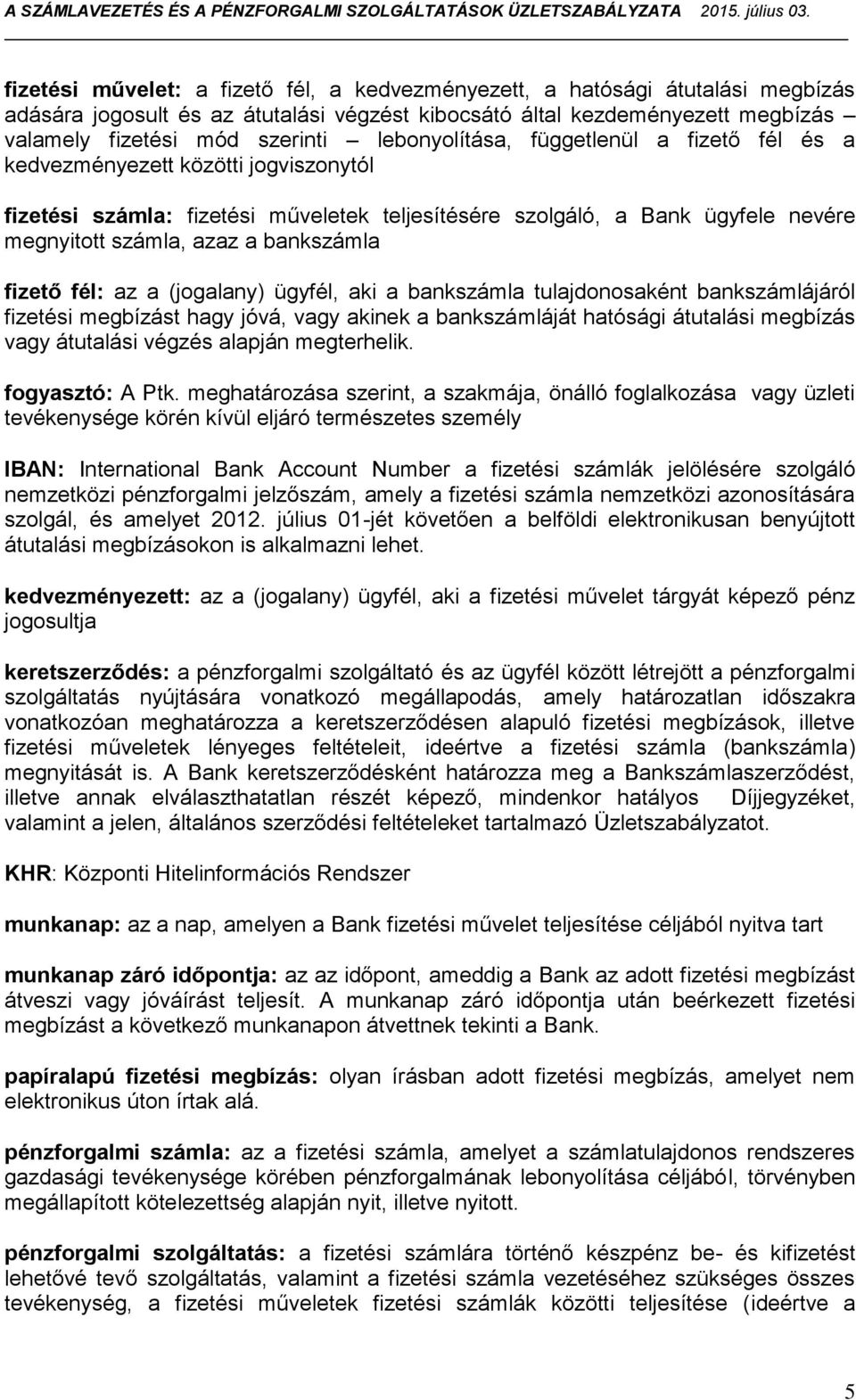 bankszámla fizető fél: az a (jogalany) ügyfél, aki a bankszámla tulajdonosaként bankszámlájáról fizetési megbízást hagy jóvá, vagy akinek a bankszámláját hatósági átutalási megbízás vagy átutalási