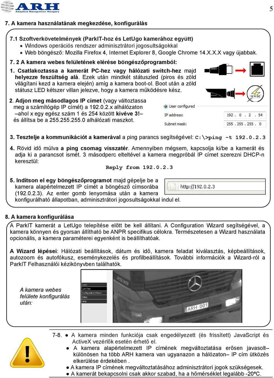 X.X vagy újabbak. 7. 2 A kamera webes felületének elérése böngészőprogramból: 1. Csatlakoztassa a kamerát PC-hez vagy hálózati switch-hez majd helyezze feszültség alá.