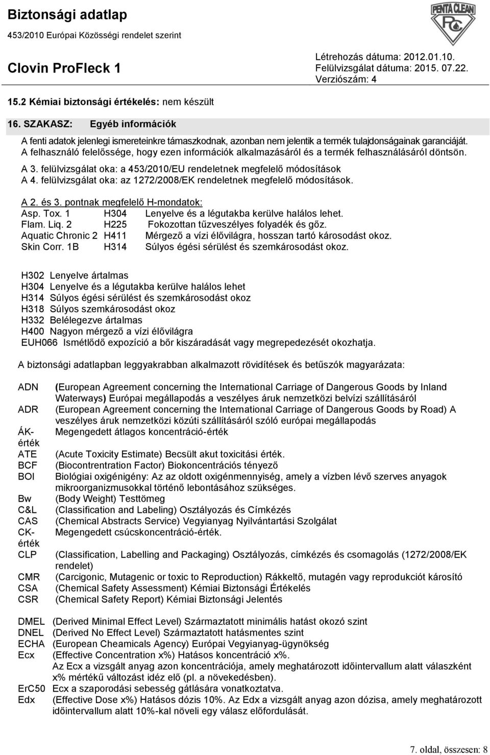 felülvizsgálat oka: az 1272/2008/EK rendeletnek megfelelő módosítások. A 2. és 3. pontnak megfelelő H-mondatok: Asp. Tox. 1 H304 Lenyelve és a légutakba kerülve halálos lehet. Flam. Liq.