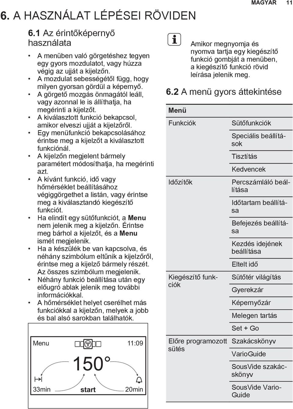 A kiválasztott funkció bekapcsol, amikor elveszi ujját a kijelzőről. Egy menüfunkció bekapcsolásához érintse meg a kijelzőt a kiválasztott funkciónál.