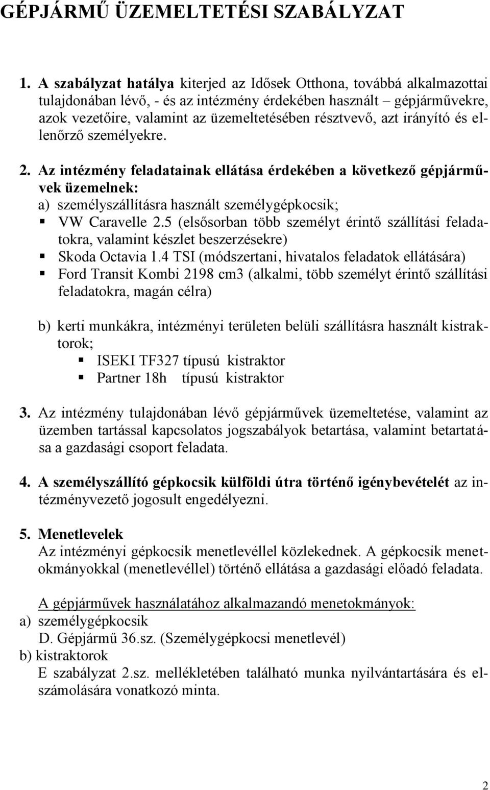 azt irányító és ellenőrző személyekre. 2. Az intézmény feladatainak ellátása érdekében a következő gépjárművek üzemelnek: a) személyszállításra használt személygépkocsik; VW Caravelle 2.