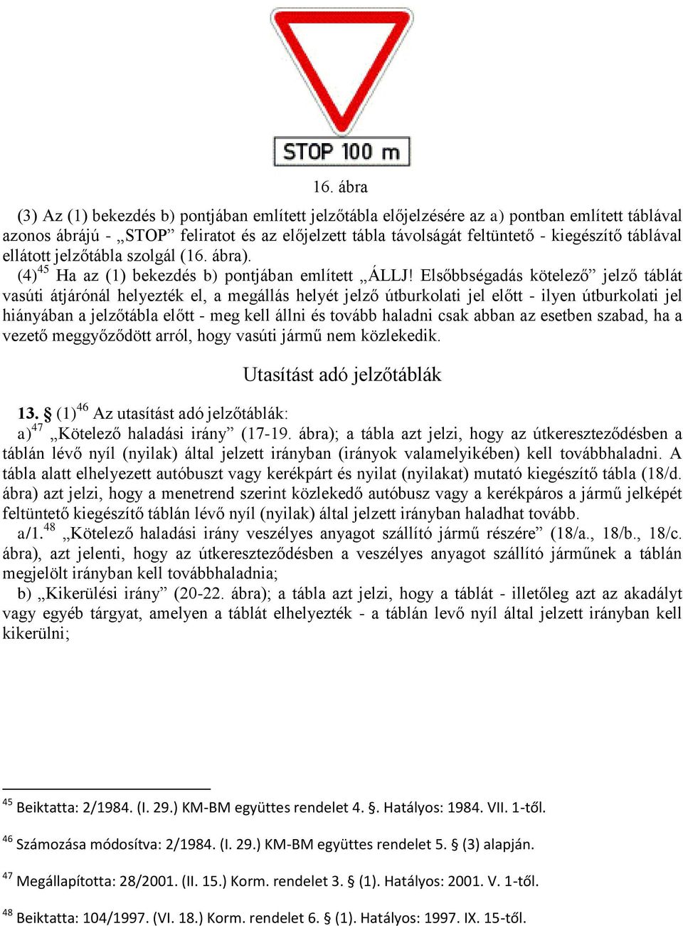 Elsőbbségadás kötelező jelző táblát vasúti átjárónál helyezték el, a megállás helyét jelző útburkolati jel előtt - ilyen útburkolati jel hiányában a jelzőtábla előtt - meg kell állni és tovább