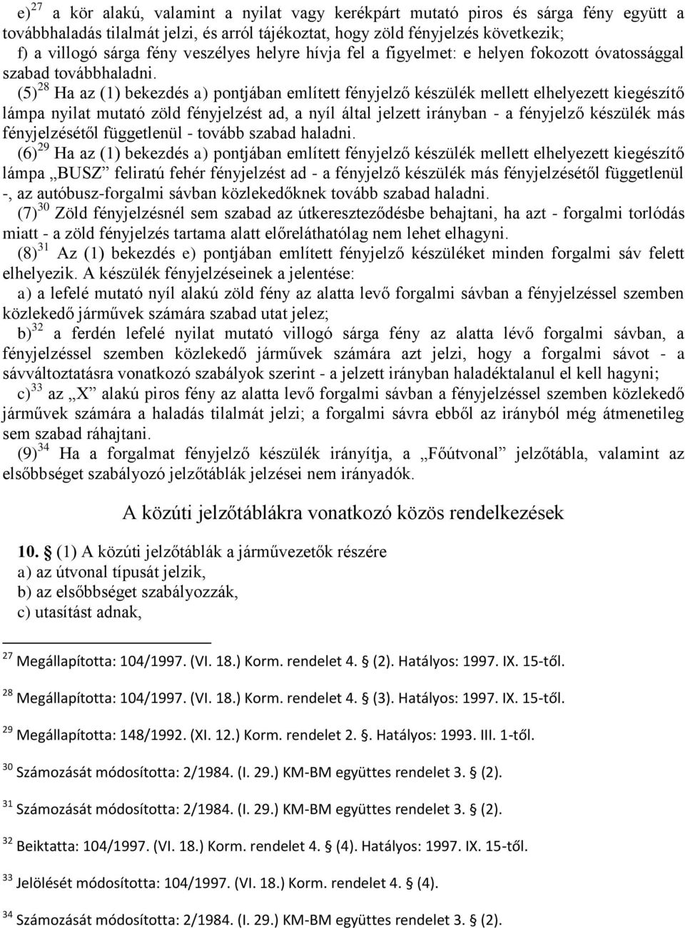 (5) 28 Ha az (1) bekezdés a) pontjában említett fényjelző készülék mellett elhelyezett kiegészítő lámpa nyilat mutató zöld fényjelzést ad, a nyíl által jelzett irányban - a fényjelző készülék más