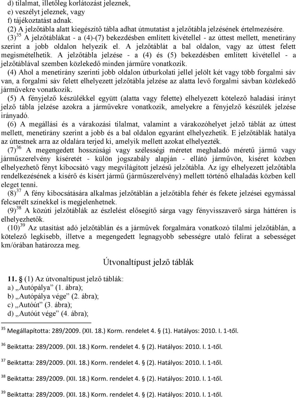 A jelzőtáblát a bal oldalon, vagy az úttest felett megismételhetik. A jelzőtábla jelzése - a (4) és (5) bekezdésben említett kivétellel - a jelzőtáblával szemben közlekedő minden járműre vonatkozik.