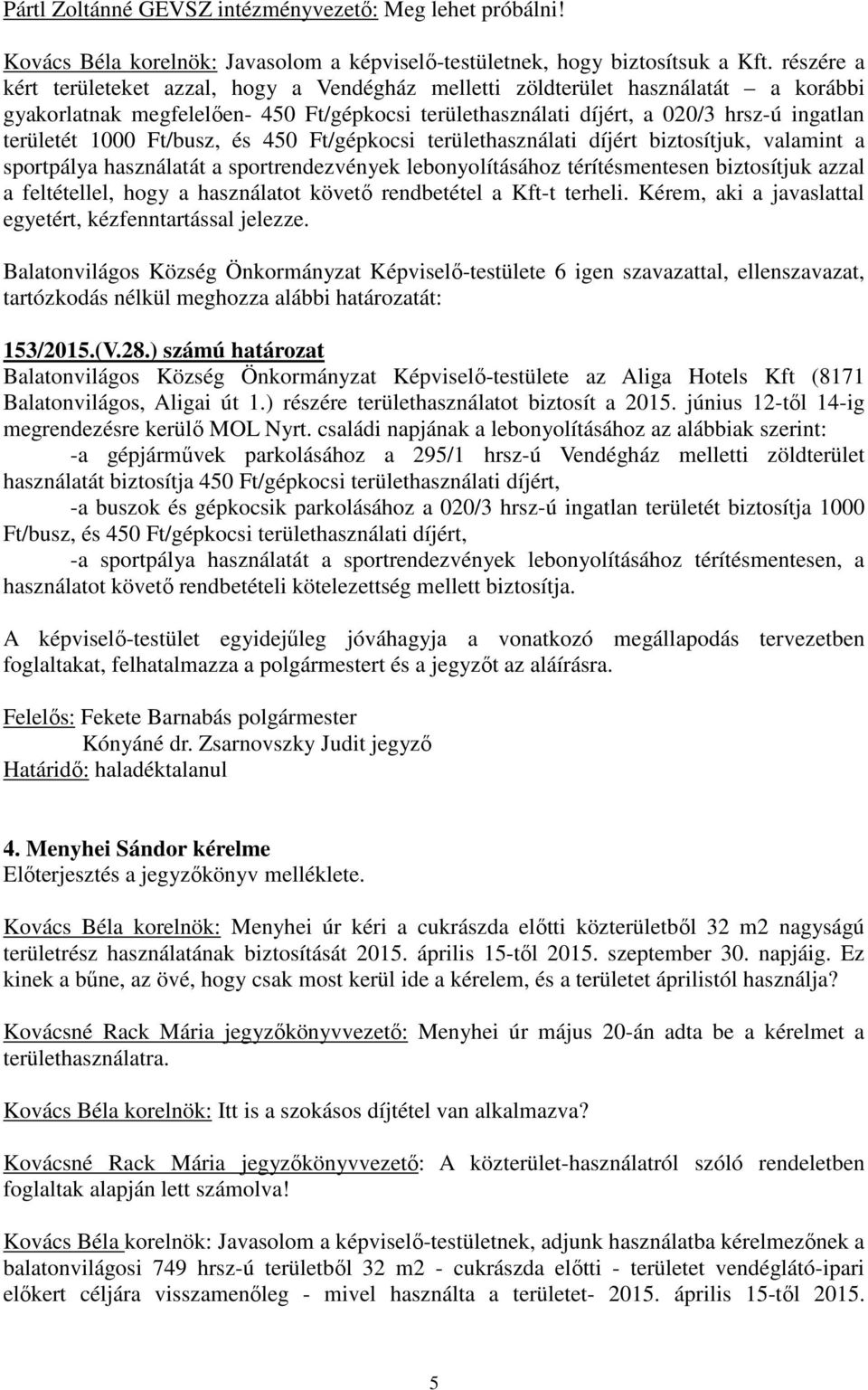 1000 Ft/busz, és 450 Ft/gépkocsi területhasználati díjért biztosítjuk, valamint a sportpálya használatát a sportrendezvények lebonyolításához térítésmentesen biztosítjuk azzal a feltétellel, hogy a