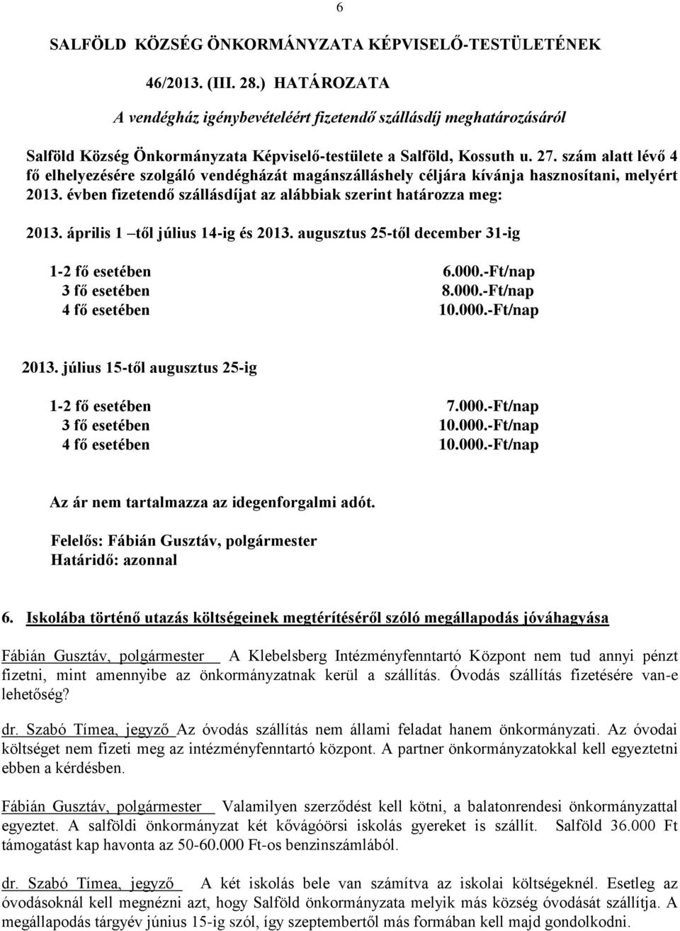 április 1 től július 14-ig és 2013. augusztus 25-től december 31-ig 1-2 fő esetében 6.000.-Ft/nap 3 fő esetében 8.000.-Ft/nap 4 fő esetében 10.000.-Ft/nap 2013.