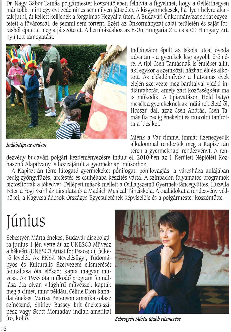 Ezért az Önkormányzat saját területén és saját forrásból építette meg a játszóteret. A beruházáshoz az E-On Hungaria Zrt. és a CD Hungary Zrt. nyújtott támogatást.