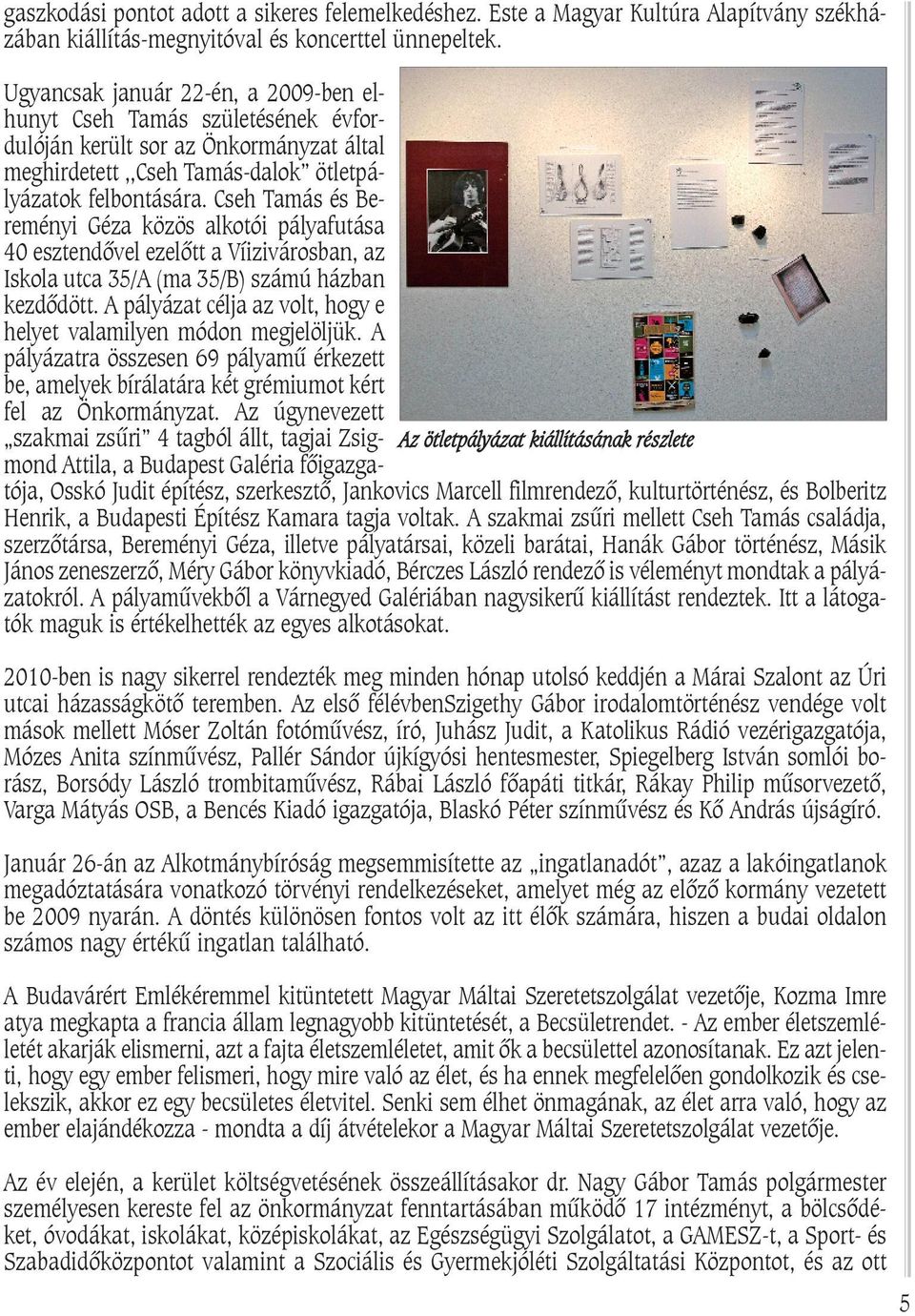 Cseh Tamás és Bereményi Géza közös alkotói pályafutása 40 esztendõvel ezelõtt a Víizivárosban, az Iskola utca 35/A (ma 35/B) számú házban kezdõdött.