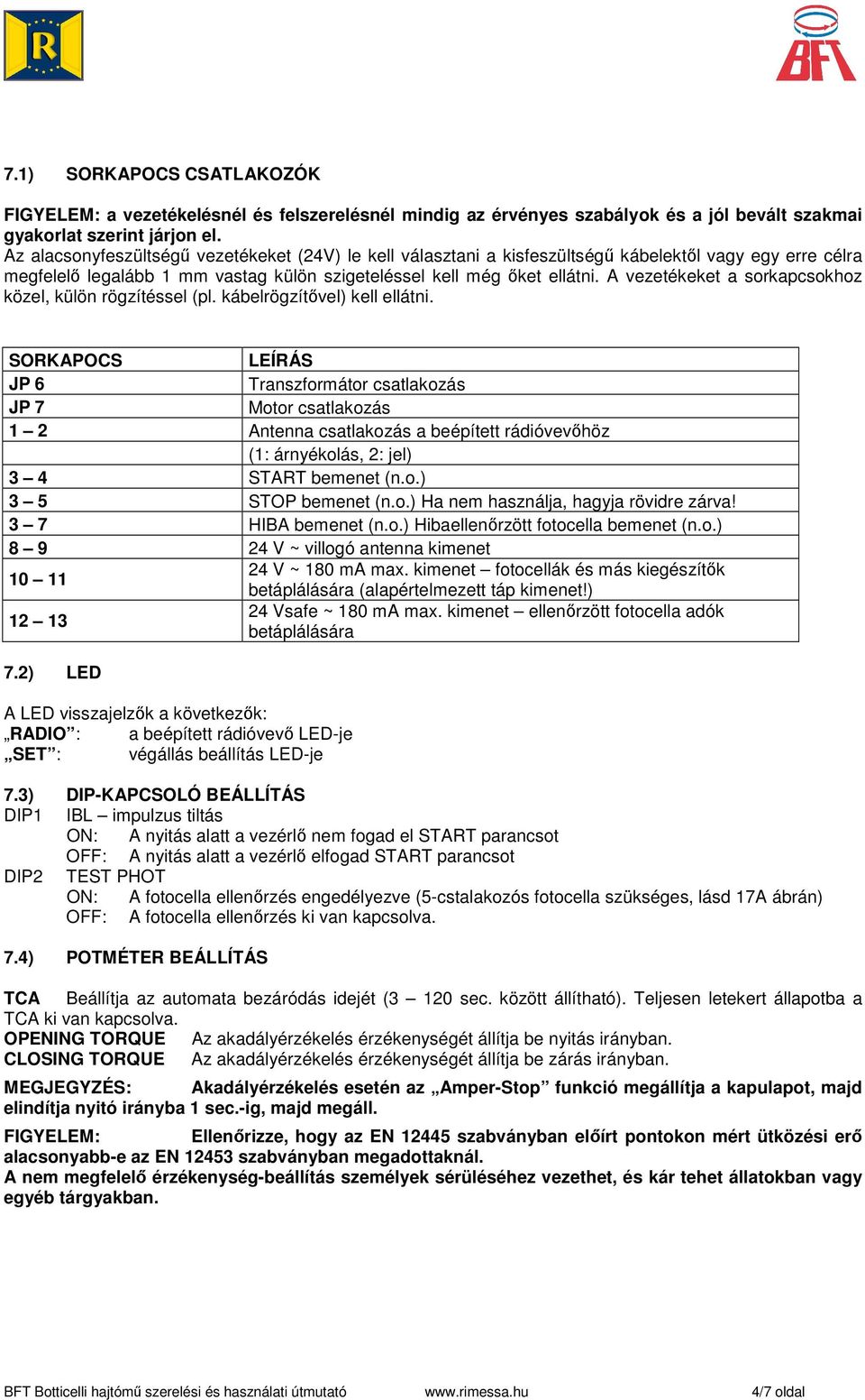 A vezetékeket a sorkapcsokhoz közel, külön rögzítéssel (pl. kábelrögzítıvel) kell ellátni.