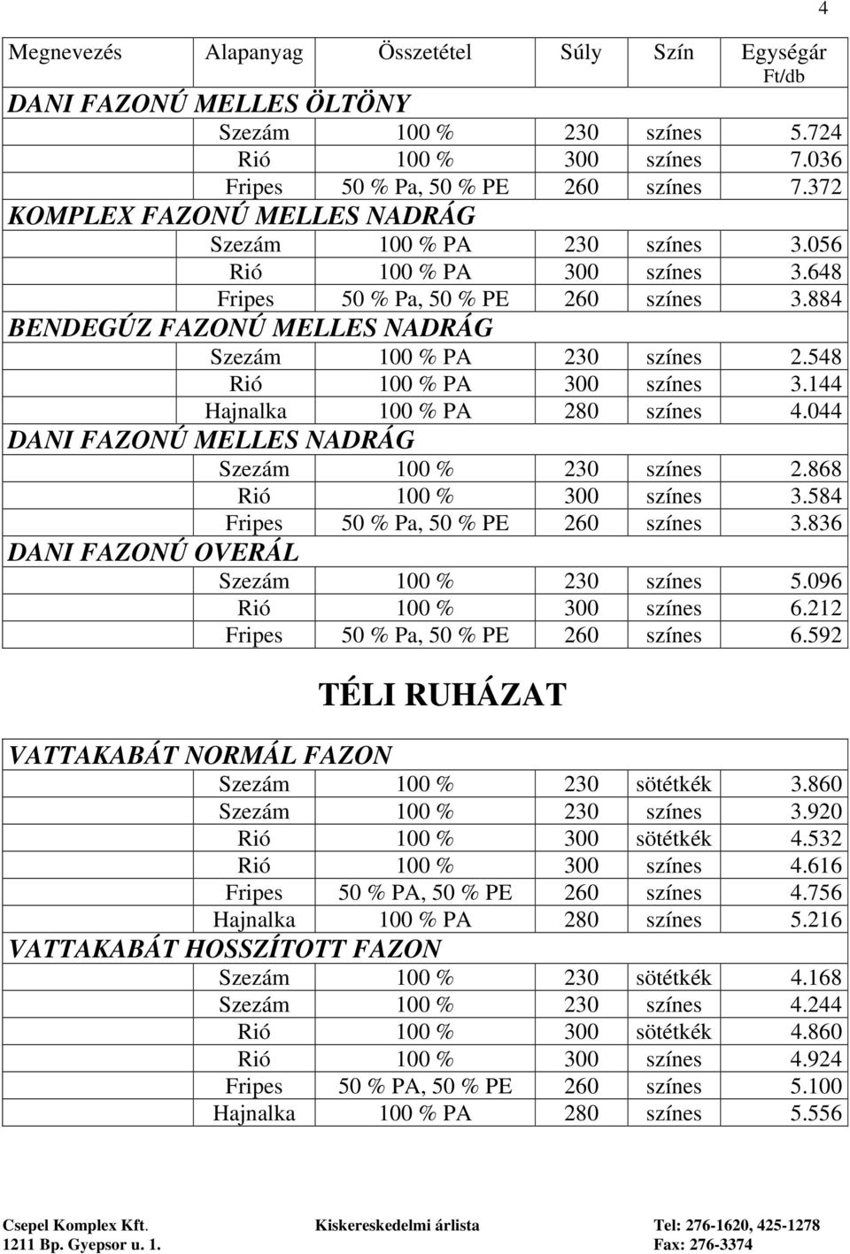 548 Rió 100 % PA 300 színes 3.144 Hajnalka 100 % PA 280 színes 4.044 DANI FAZONÚ MELLES NADRÁG Szezám 100 % 230 színes 2.868 Rió 100 % 300 színes 3.584 Fripes 50 % Pa, 50 % PE 260 színes 3.