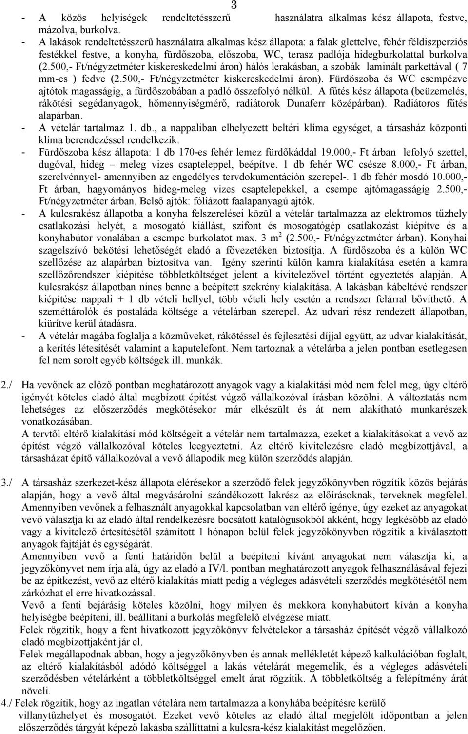 (2.500,- Ft/négyzetméter kiskereskedelmi áron) hálós lerakásban, a szobák laminált parkettával ( 7 mm-es ) fedve (2.500,- Ft/négyzetméter kiskereskedelmi áron). Fürdőszoba és WC csempézve ajtótok magasságig, a fürdőszobában a padló összefolyó nélkül.