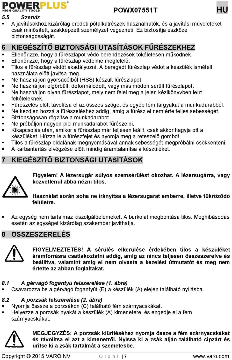 Tilos a fűrészlap védőt akadályozni. A beragadt fűrészlap védőt a készülék ismételt használata előtt javítsa meg. Ne használjon gyorsacélból (HSS) készült fűrészlapot.