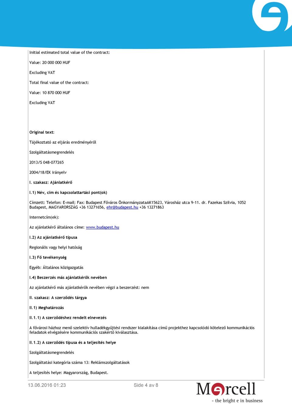 1) Név, cím és kapcsolattartási pont(ok) Címzett: Telefon: E-mail: Fax: Budapest Főváros ÖnkormányzataAK15623, Városház utca 9-11. dr.