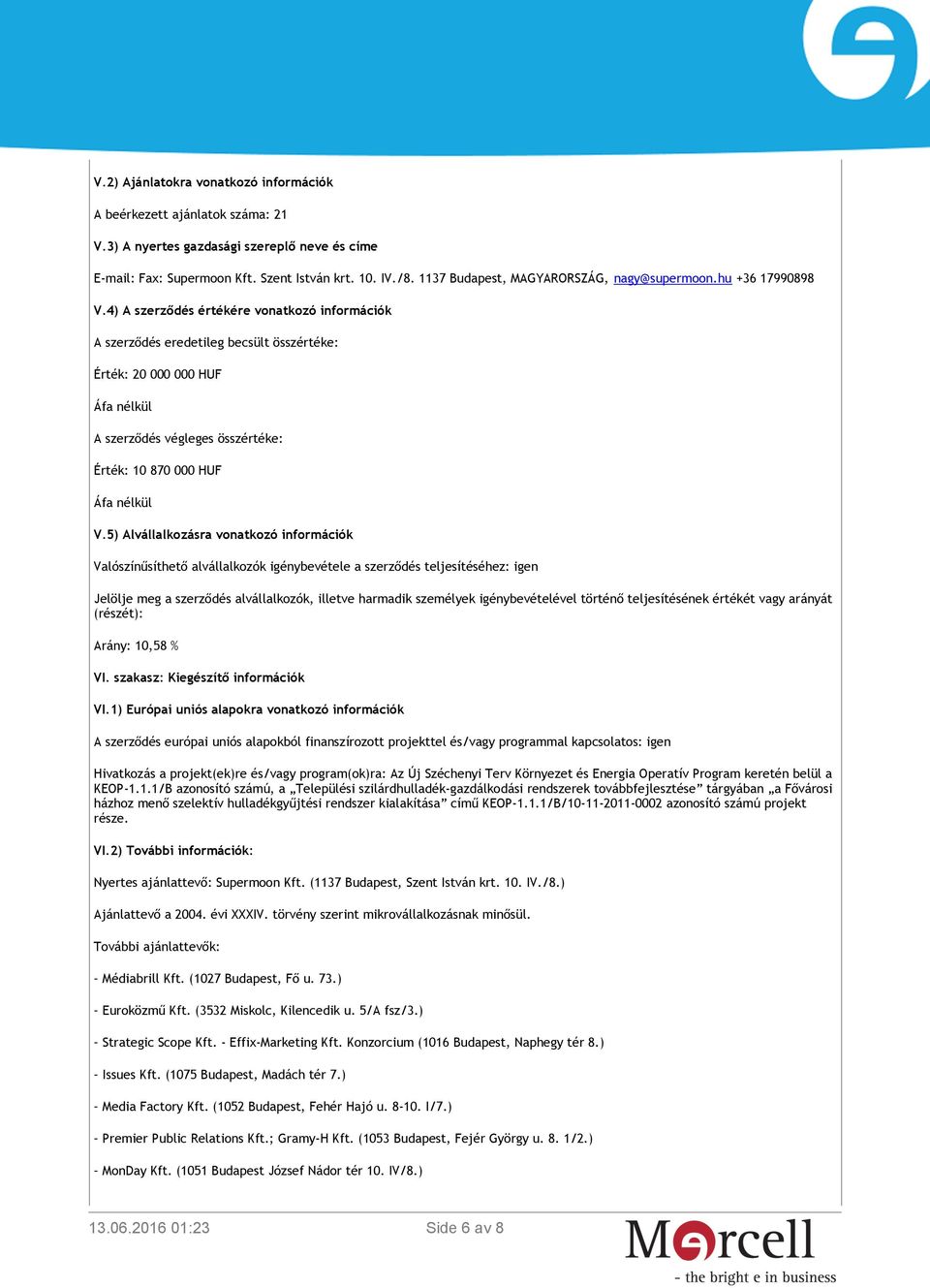 4) A szerződés értékére vonatkozó információk A szerződés eredetileg becsült összértéke: Érték: 20 000 000 HUF Áfa nélkül A szerződés végleges összértéke: Érték: 10 870 000 HUF Áfa nélkül V.