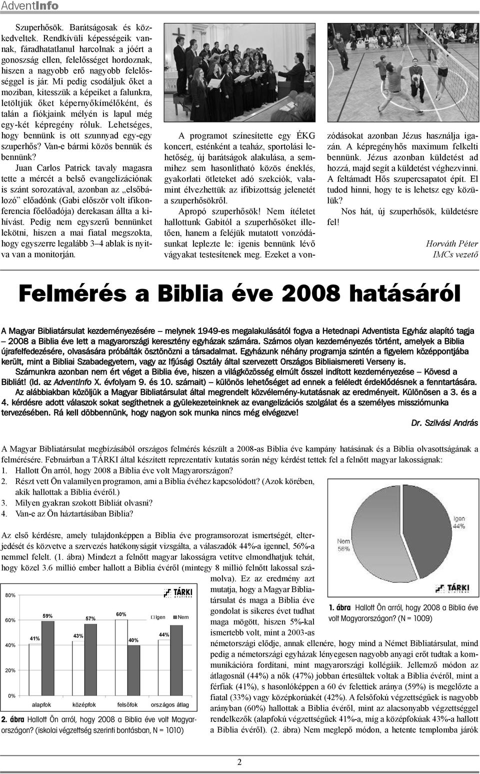 Mi pedig csodáljuk õket a moziban, kitesszük a képeiket a falunkra, letöltjük õket képernyõkímélõként, és talán a fiókjaink mélyén is lapul még egy-két képregény róluk.