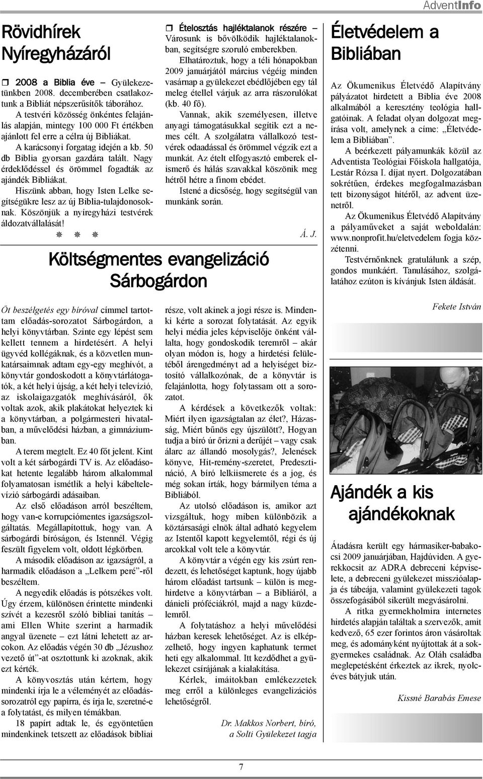 Nagy érdeklõdéssel és örömmel fogadták az ajándék Bibliákat. Hiszünk abban, hogy Isten Lelke segítségükre lesz az új Biblia-tulajdonosoknak. Köszönjük a nyíregyházi testvérek áldozatvállalását!
