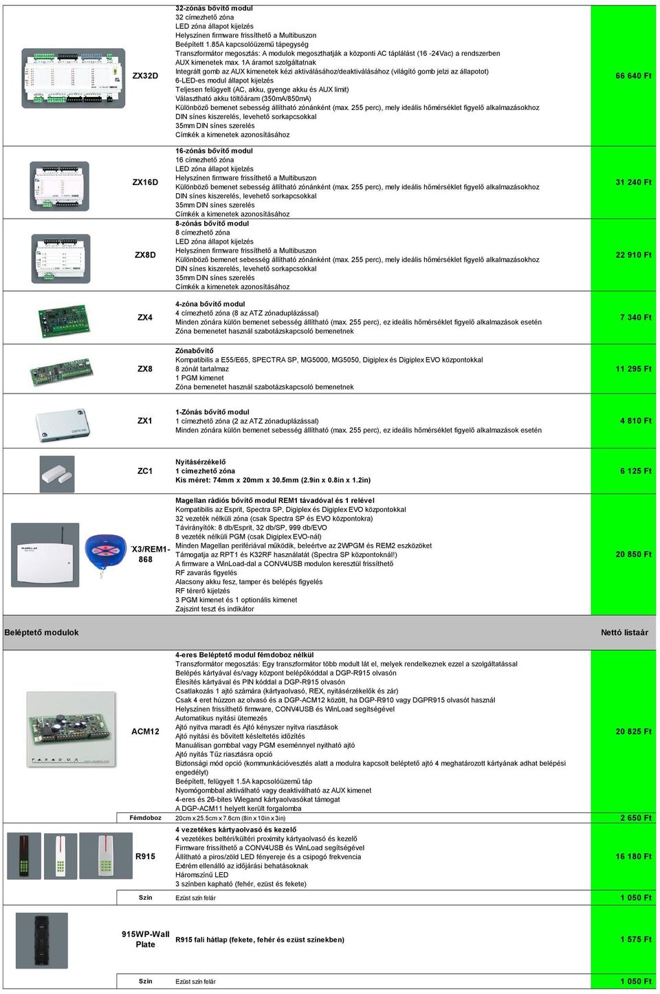 1A áramot szolgáltatnak Integrált gomb az AUX kimenetek kézi aktiválásához/deaktiválásához (világító gomb jelzi az állapotot) 6-LED-es modul állapot kijelzés Teljesen felügyelt (AC, akku, gyenge akku