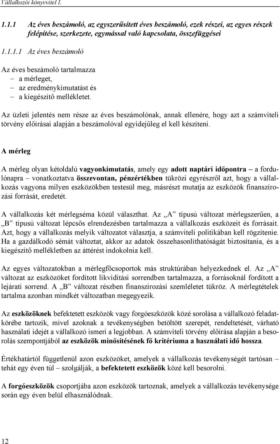 A mérleg A mérleg olyan kétoldalú vagyonkimutatás, amely egy adott naptári időpontra a fordulónapra vonatkoztatva összevontan, pénzértékben tükrözi egyrészről azt, hogy a vállalkozás vagyona milyen