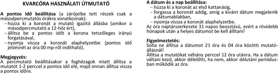 Megjegyzés: A percmutató beállításakor a foghézagok miatt állítsa a mutatót 1-2 perccel a pontos idő elé, majd onnan állítsa vissza a pontos időre.