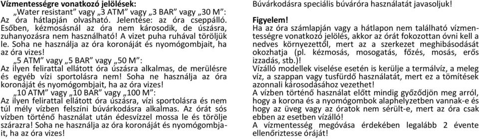 5 ATM vagy 5 BAR vagy 50 M : Az ilyen felirattal ellátott óra úszásra alkalmas, de merülésre és egyéb vízi sportolásra nem! Soha ne használja az óra koronáját és nyomógombjait, ha az óra vizes!