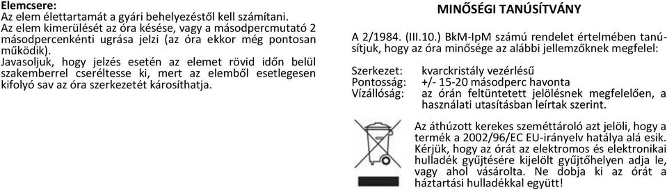 ) BkM-IpM számú rendelet értelmében tanúsítjuk, hogy az óra minősége az alábbi jellemzőknek megfelel: Szerkezet: Pontosság: Vízállóság: kvarckristály vezérlésű +/- 15-20 másodperc havonta az órán