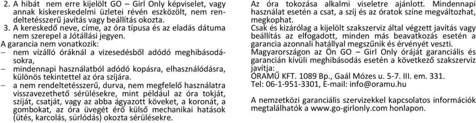 A garancia nem vonatkozik: nem vízálló óráknál a vizesedésből adódó meghibásodásokra, mindennapi használatból adódó kopásra, elhasználódásra, különös tekintettel az óra szíjára.