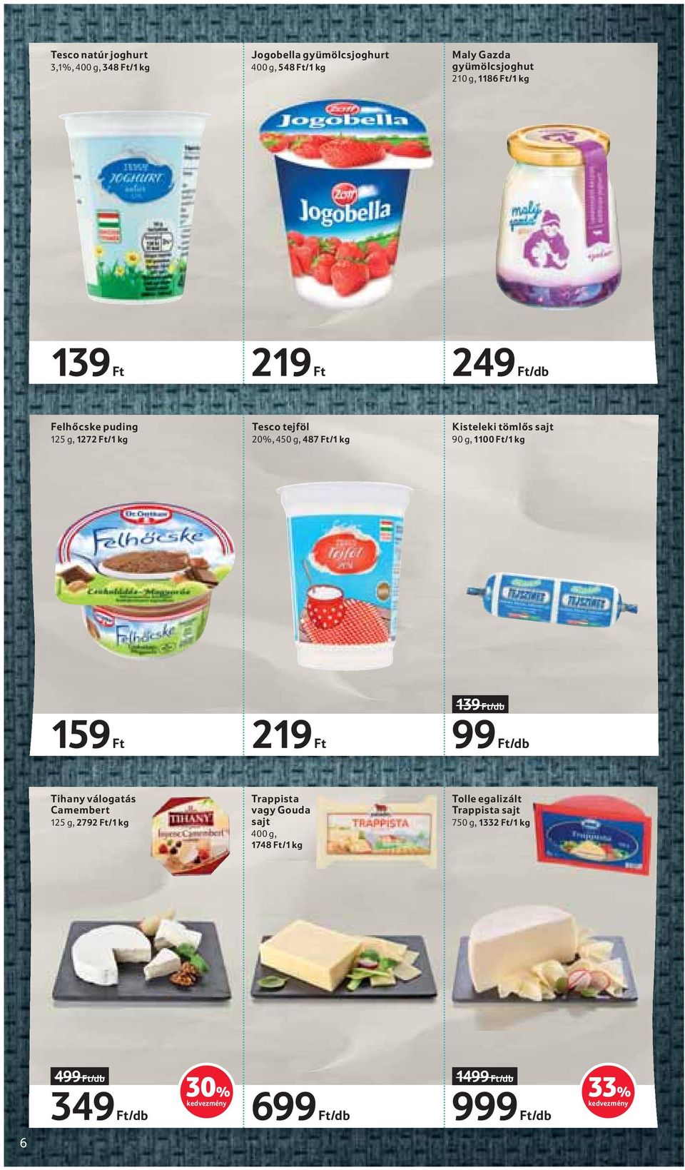 Ft/1 kg 159 Ft 219 Ft 139 Ft/db 99 Ft/db Tihany válogatás Camembert 125 g, 2792 Ft/1 kg Trappista vagy Gouda sajt 400 g, 1748 Ft/1 kg