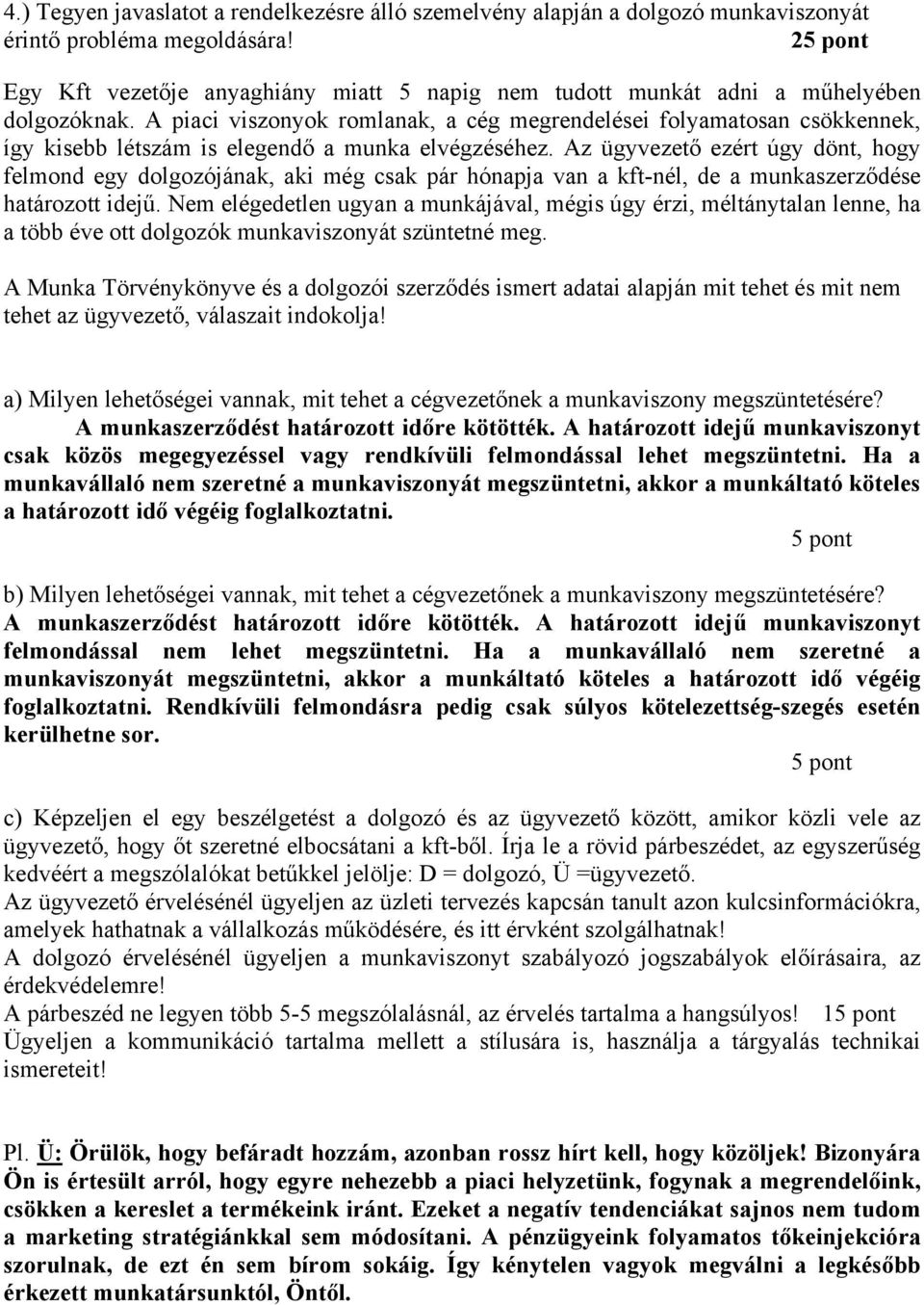 A piaci viszonyok romlanak, a cég megrendelései folyamatosan csökkennek, így kisebb létszám is elegendő a munka elvégzéséhez.