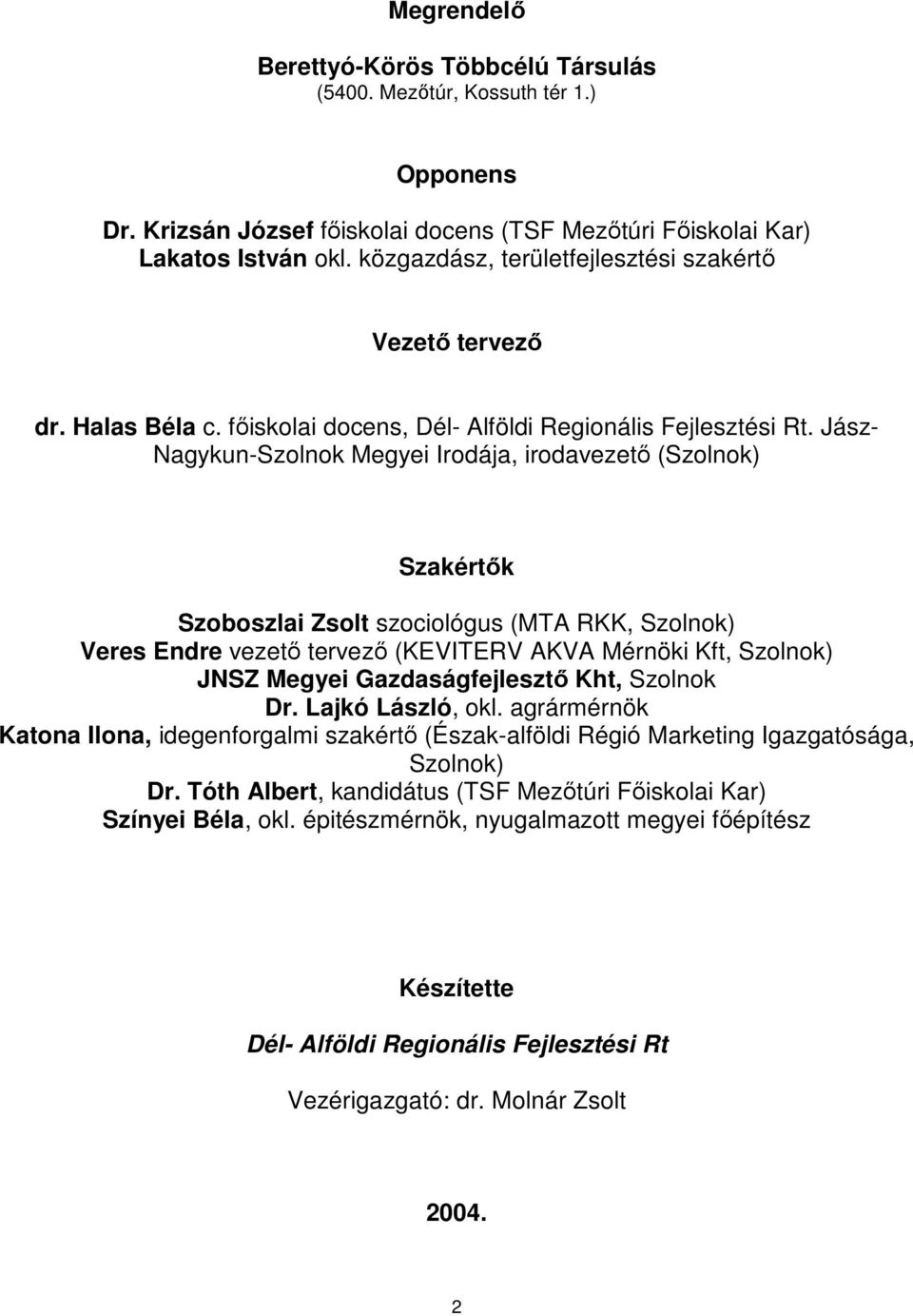 Jász- Nagykun-Szolnok Megyei Irodája, irodavezető (Szolnok) Szakértők Szoboszlai Zsolt szociológus (MTA RKK, Szolnok) Veres Endre vezető tervező (KEVITERV AKVA Mérnöki Kft, Szolnok) JNSZ Megyei