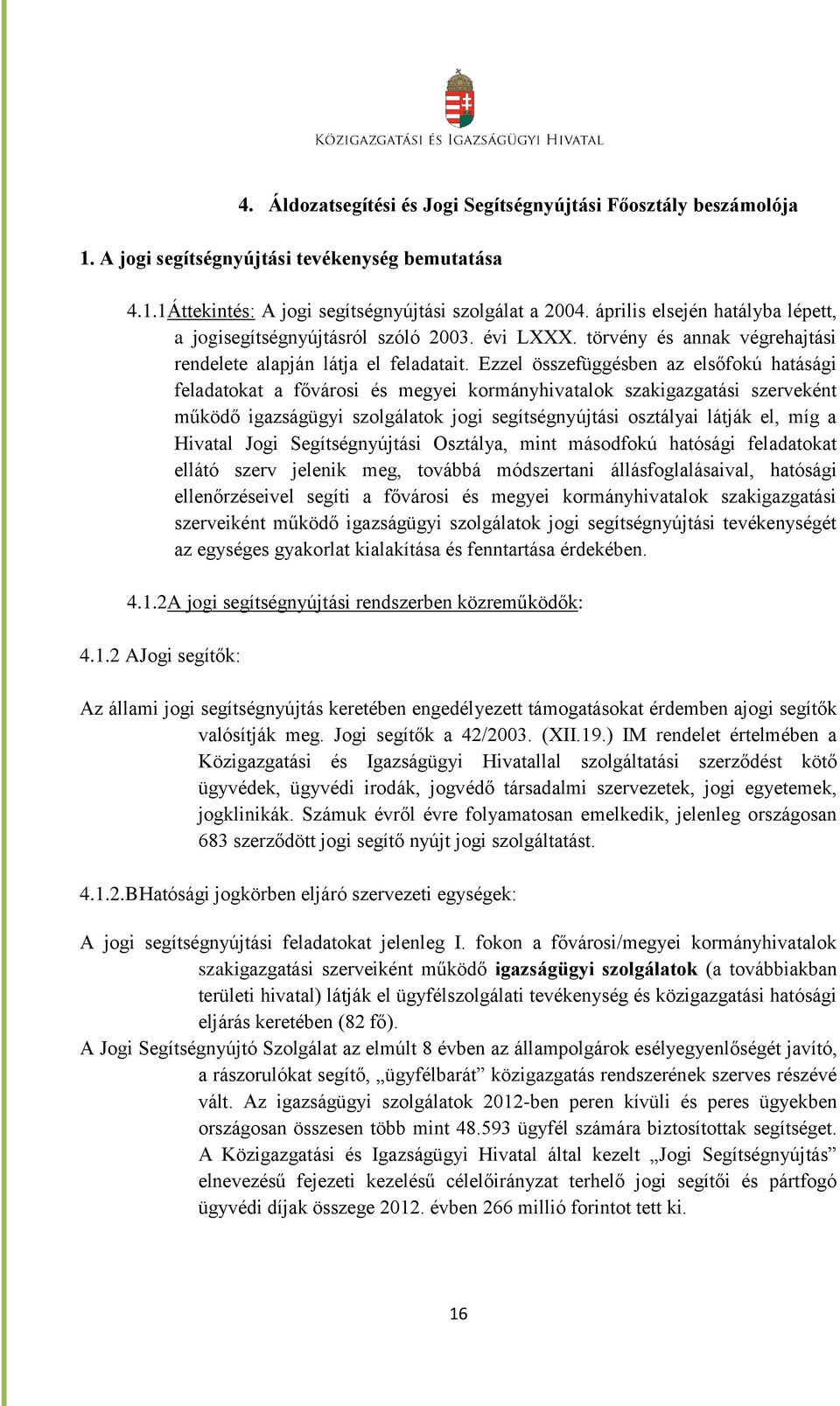 Ezzel összefüggésben az elsőfokú hatásági feladatokat a fővárosi és megyei kormányhivatalok szakigazgatási szerveként működő igazságügyi szolgálatok jogi segítségnyújtási osztályai látják el, míg a