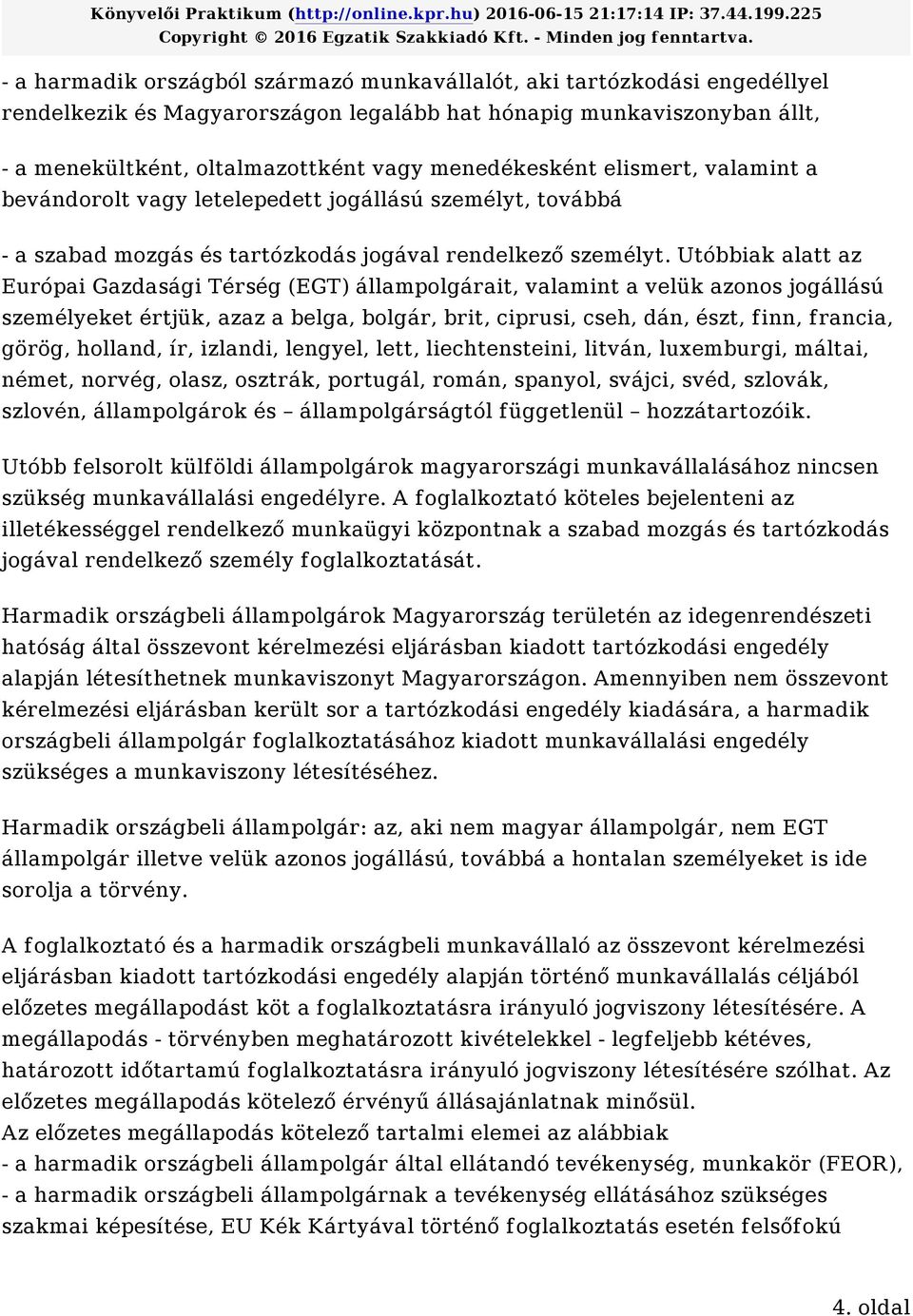 Utóbbiak alatt az Európai Gazdasági Térség (EGT) állampolgárait, valamint a velük azonos jogállású személyeket értjük, azaz a belga, bolgár, brit, ciprusi, cseh, dán, észt, finn, francia, görög,