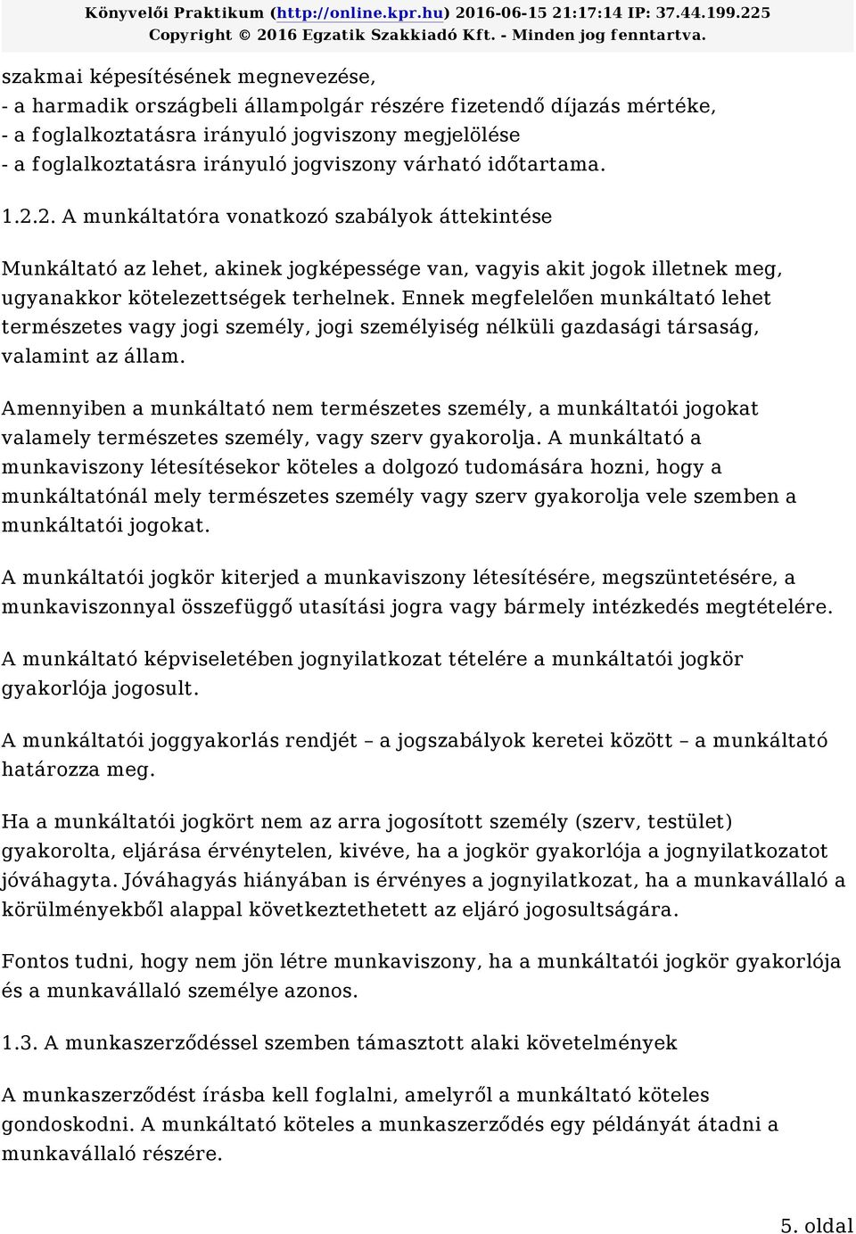 Ennek megfelelően munkáltató lehet természetes vagy jogi személy, jogi személyiség nélküli gazdasági társaság, valamint az állam.