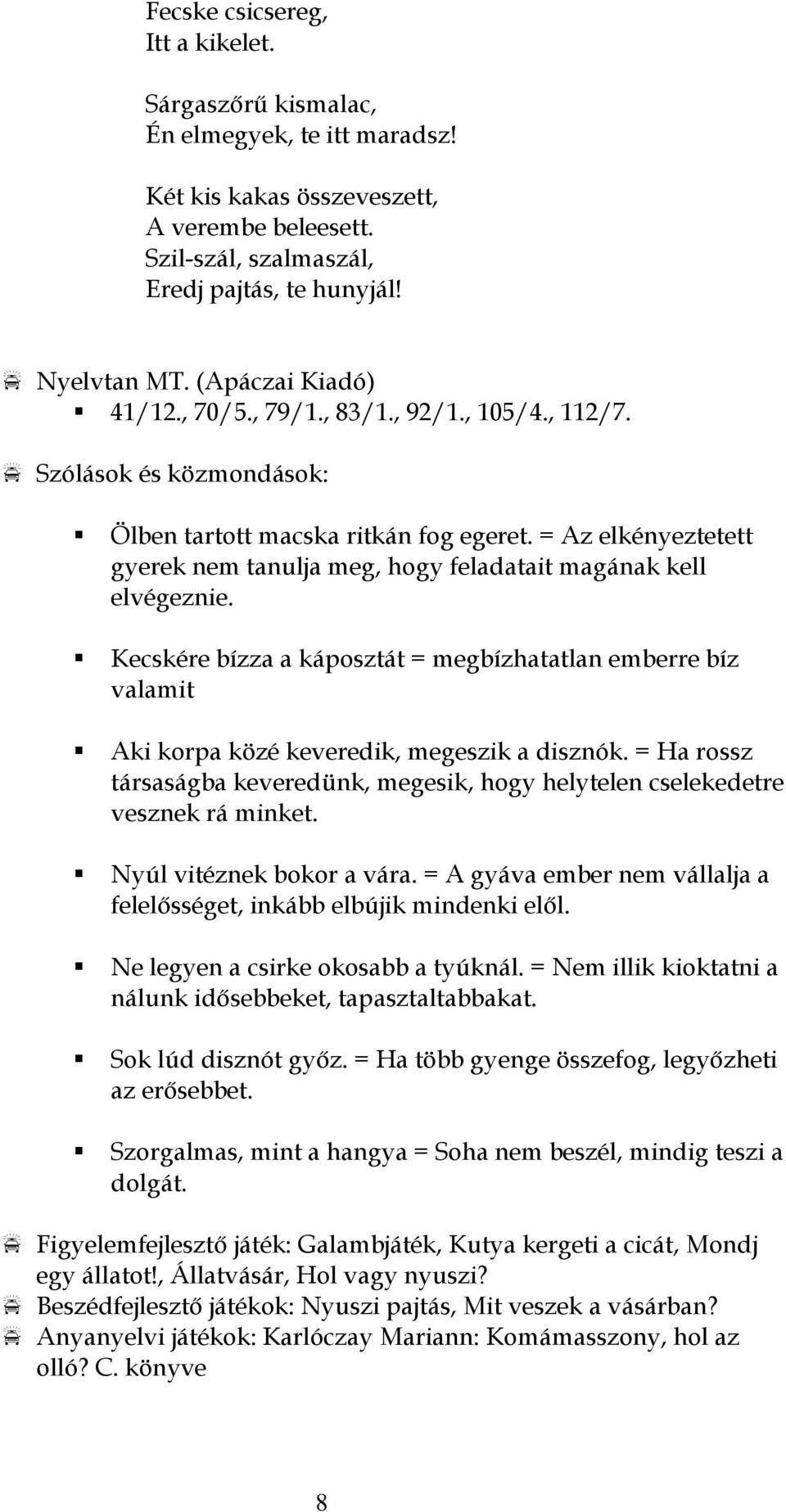 = Az elkényeztetett gyerek nem tanulja meg, hogy feladatait magának kell elvégeznie. Kecskére bízza a káposztát = megbízhatatlan emberre bíz valamit Aki korpa közé keveredik, megeszik a disznók.