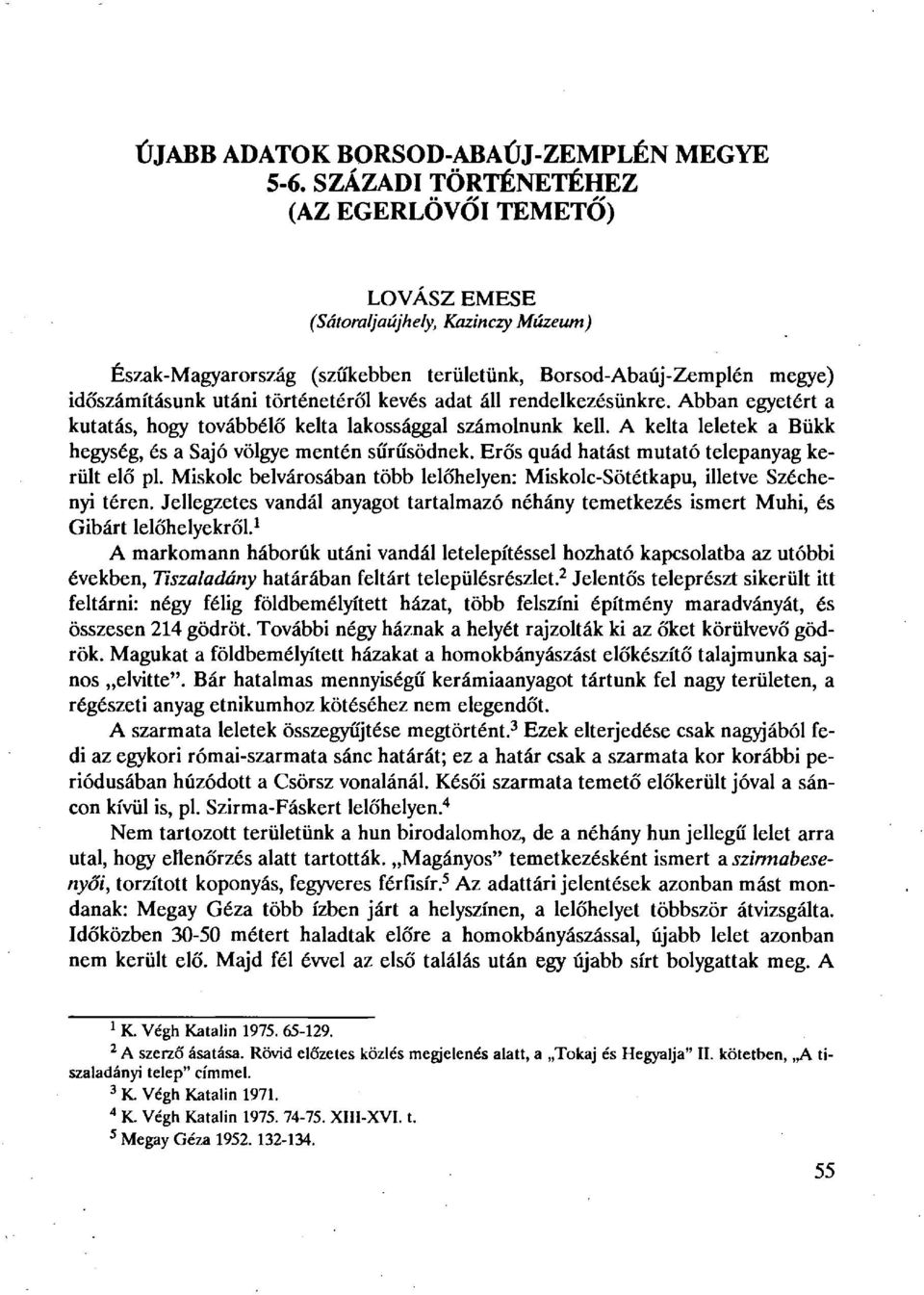 kevés adat áll rendelkezésünkre. Abban egyetért a kutatás, hogy továbbélő kelta lakossággal számolnunk kell. A kelta leletek a Bükk hegység, és a Sajó völgye mentén sűrűsödnek.