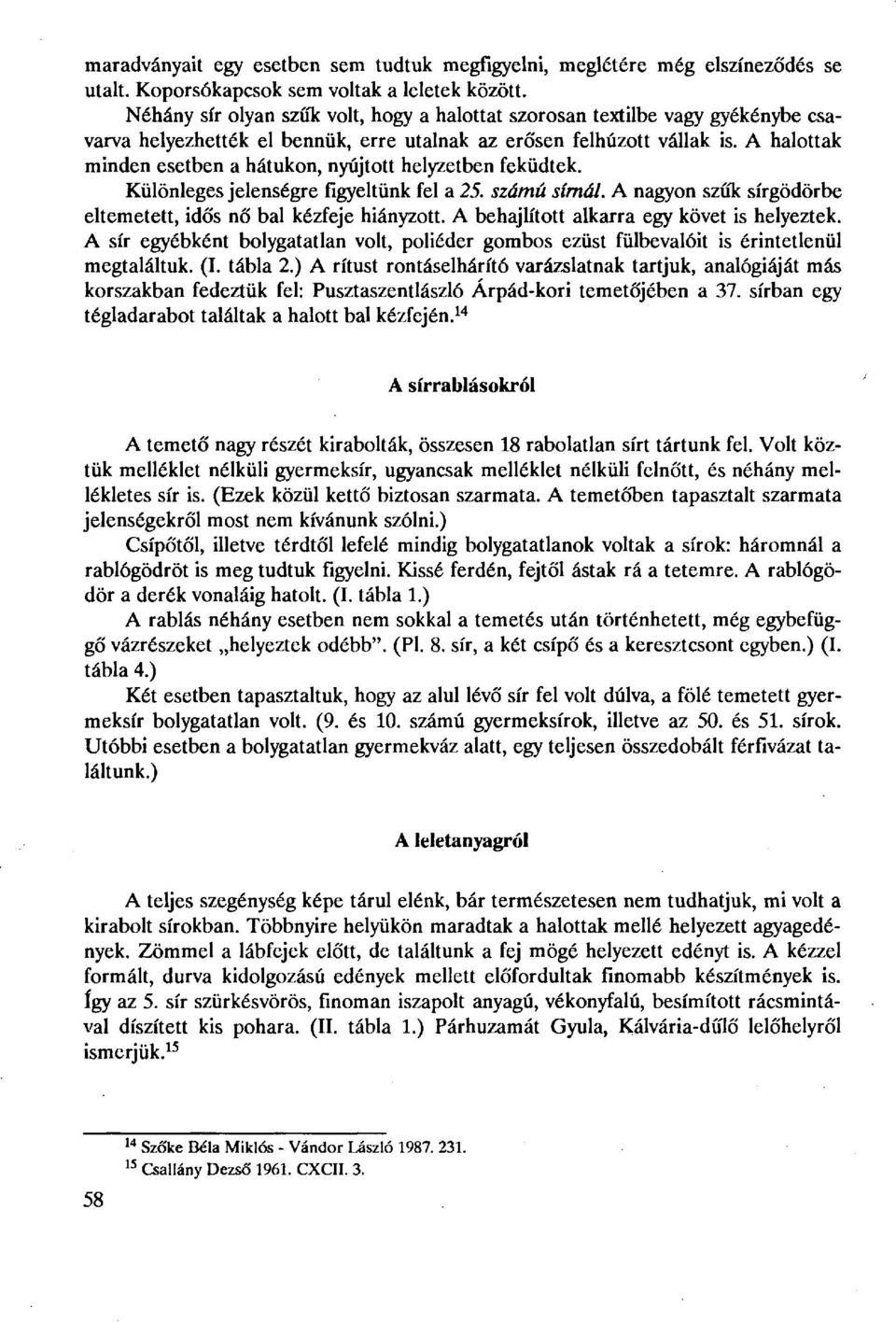 A halottak minden esetben a hátukon, nyújtott helyzetben feküdtek. Különleges jelenségre figyeltünk fel a 25. számú sírnál. A nagyon szűk sírgödörbe eltemetett, idős nő bal kézfeje hiányzott.