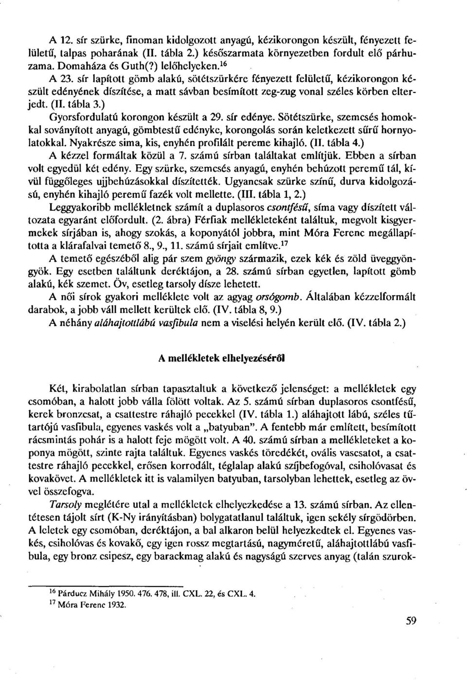 tábla 3.) Gyorsfordulatú korongon készült a 29. sír edénye. Sötétszürke, szemcsés homokkal soványított anyagú, gömbtestű edényke, korongolás során keletkezett sűrű hornyolatokkal.