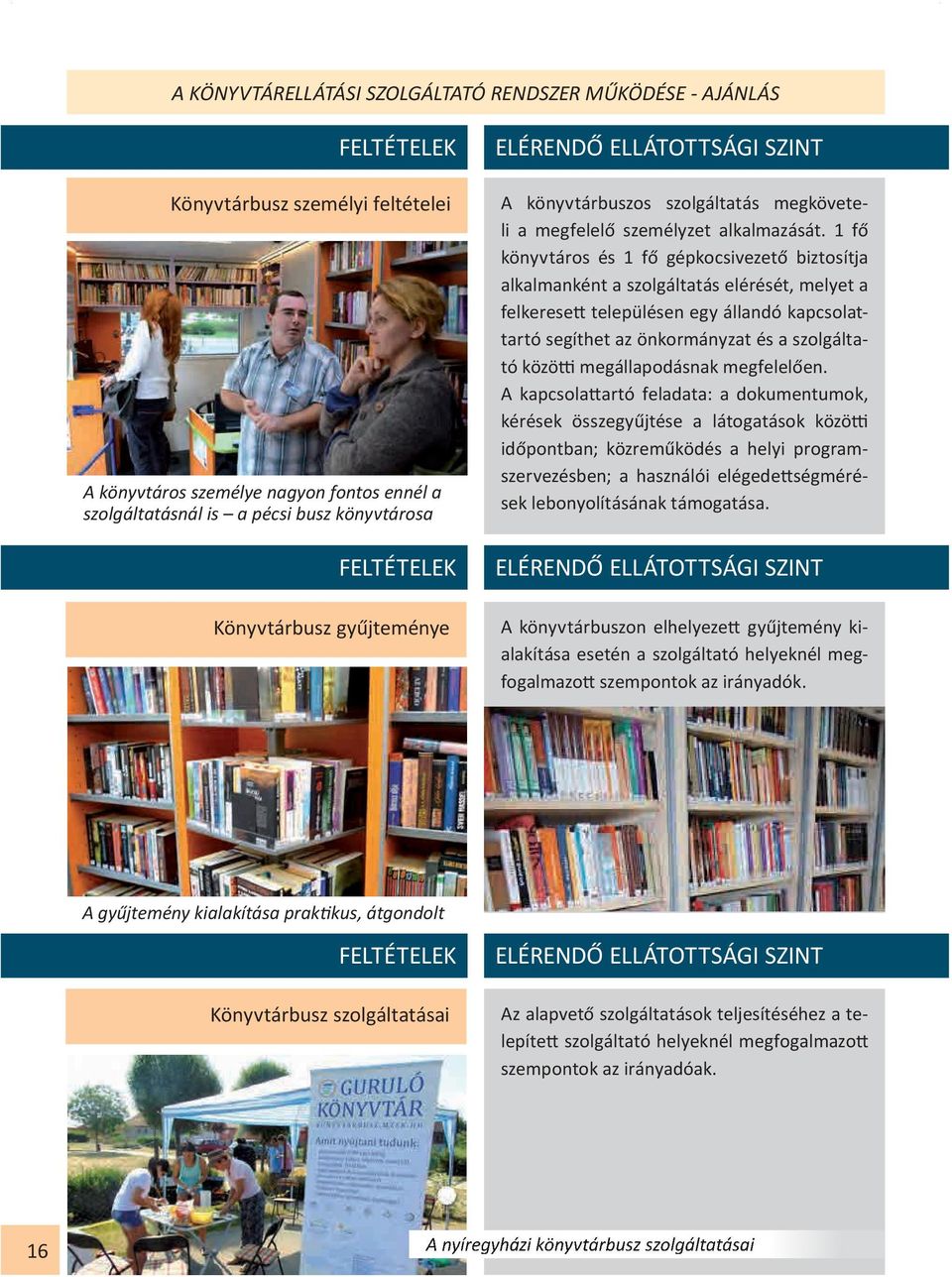 1 fő könyvtáros és 1 fő gépkocsivezető biztosítja alkalmanként a szolgáltatás elérését, melyet a felkeresett településen egy állandó kapcsolattartó segíthet az önkormányzat és a szolgáltató közötti