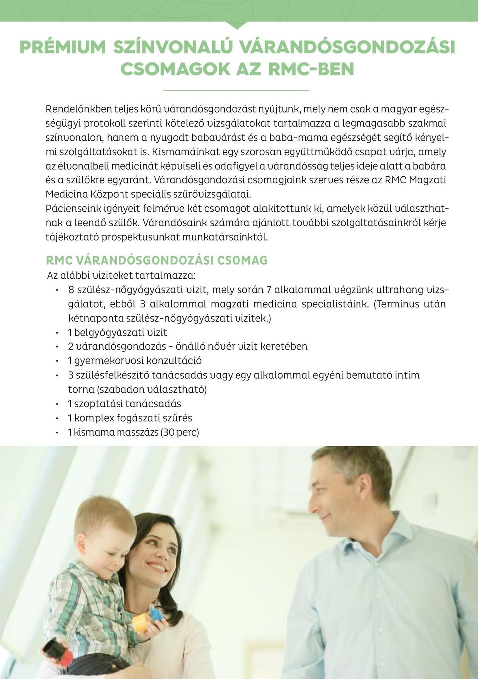 Kismamáinkat egy szorosan együttműködő csapat várja, amely az élvonalbeli medicinát képviseli és odafigyel a várandósság teljes ideje alatt a babára és a szülőkre egyaránt.
